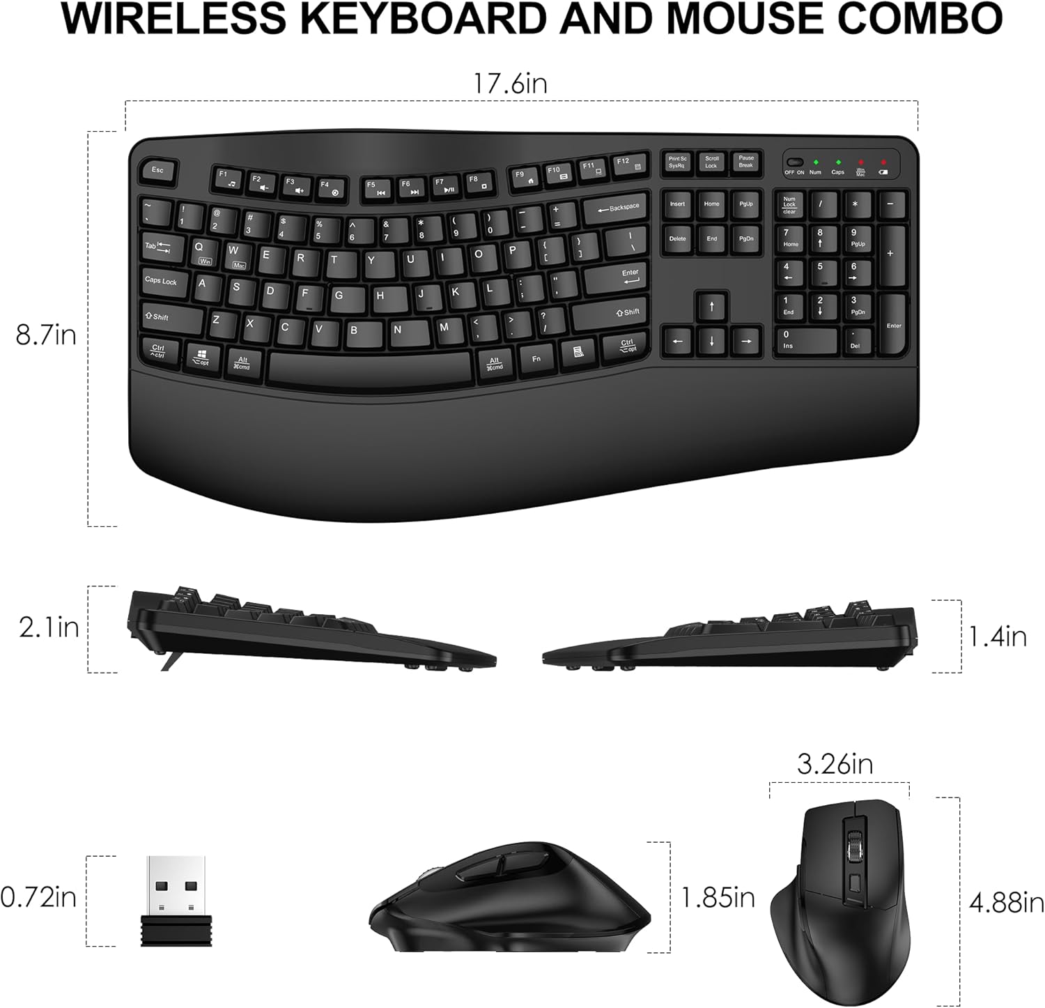 WIRELESS KEYBOARD AND MOUSE COMBO

17.6in x 8.7in

2.1in x 1.4in

3.26in x 1.85in

0.72in

4.88in