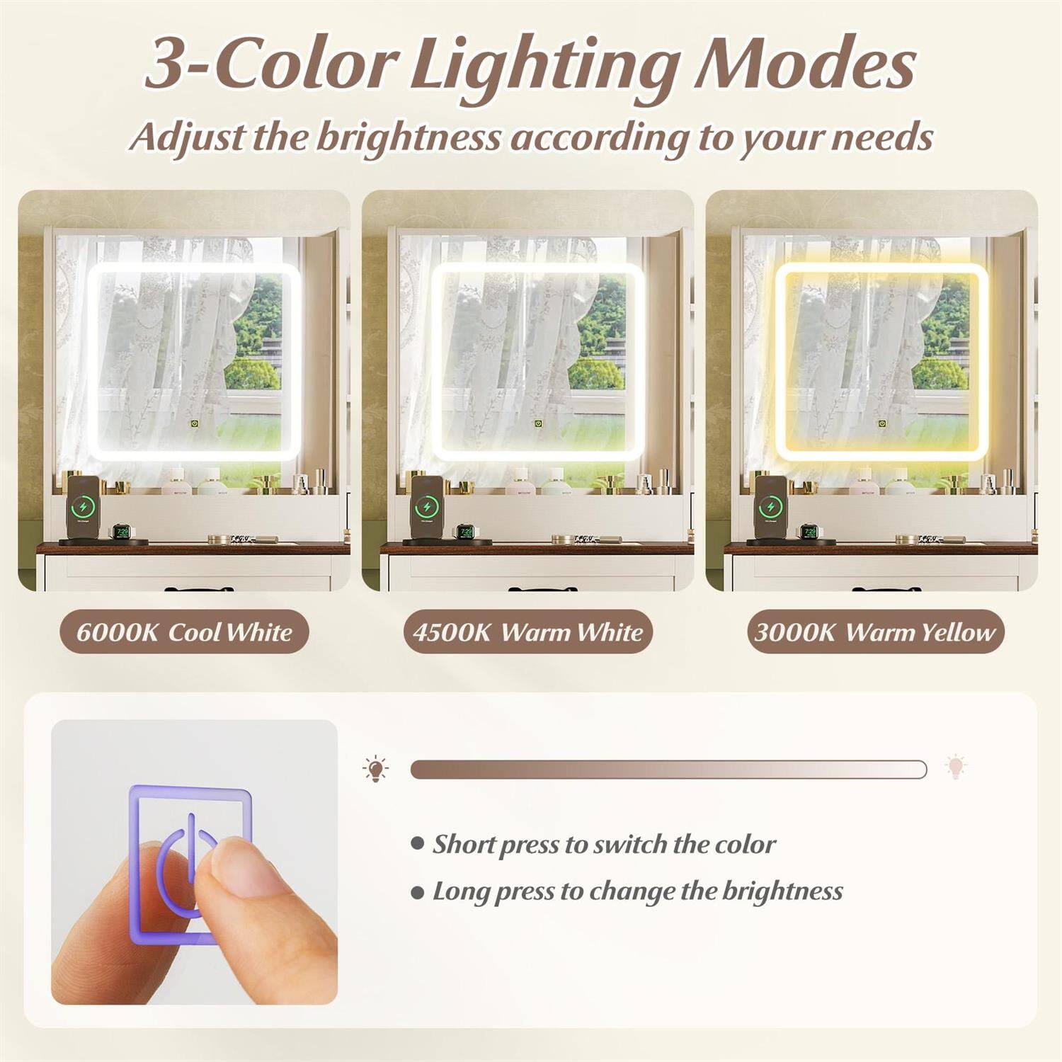 3-Color Lighting Modes  
Adjust the brightness according to your needs  

6000K Cool White  
4500K Warm White  
3000K Warm Yellow  

Short press to switch the color  
Long press to change the brightness