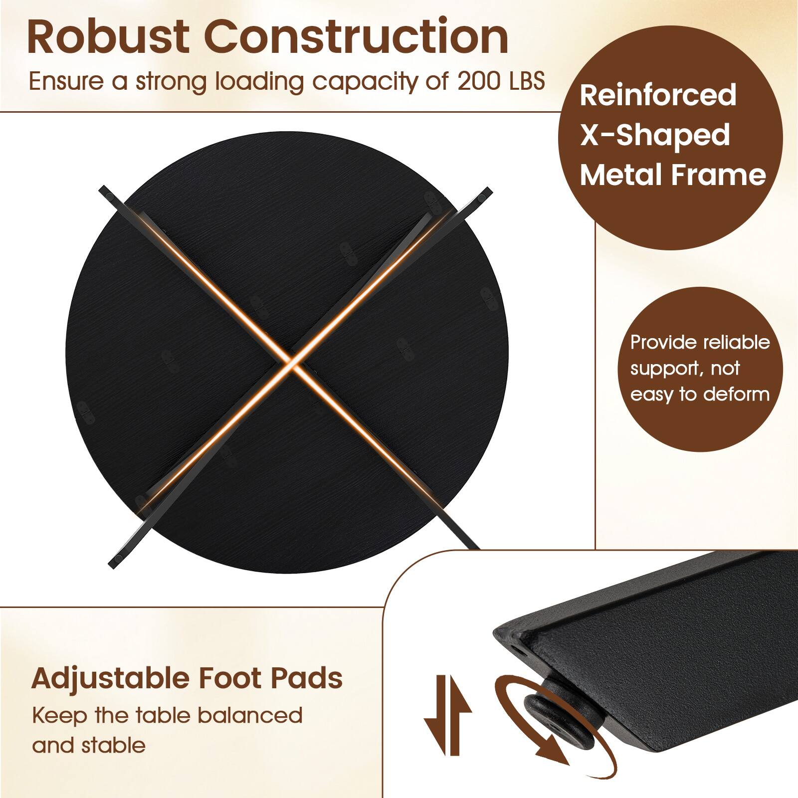 Robust Construction  
Ensure a strong loading capacity of 200 LBS  
Reinforced X-Shaped Metal Frame  
Provide reliable support, not easy to deform  
Adjustable Foot Pads  
Keep the table balanced and stable