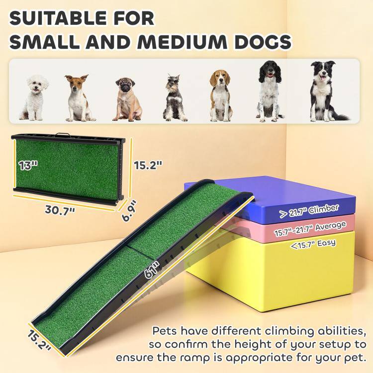 SUITABLE FOR SMALL AND MEDIUM DOGS

13" 30.7"
15.2" 6.9" mL9
> 21.7" Climber 15.7"-21.7" Average <15.7" Easy
15.2"

Pets have different climbing abilities, so confirm the height of your setup to ensure the ramp is appropriate for your pet.
