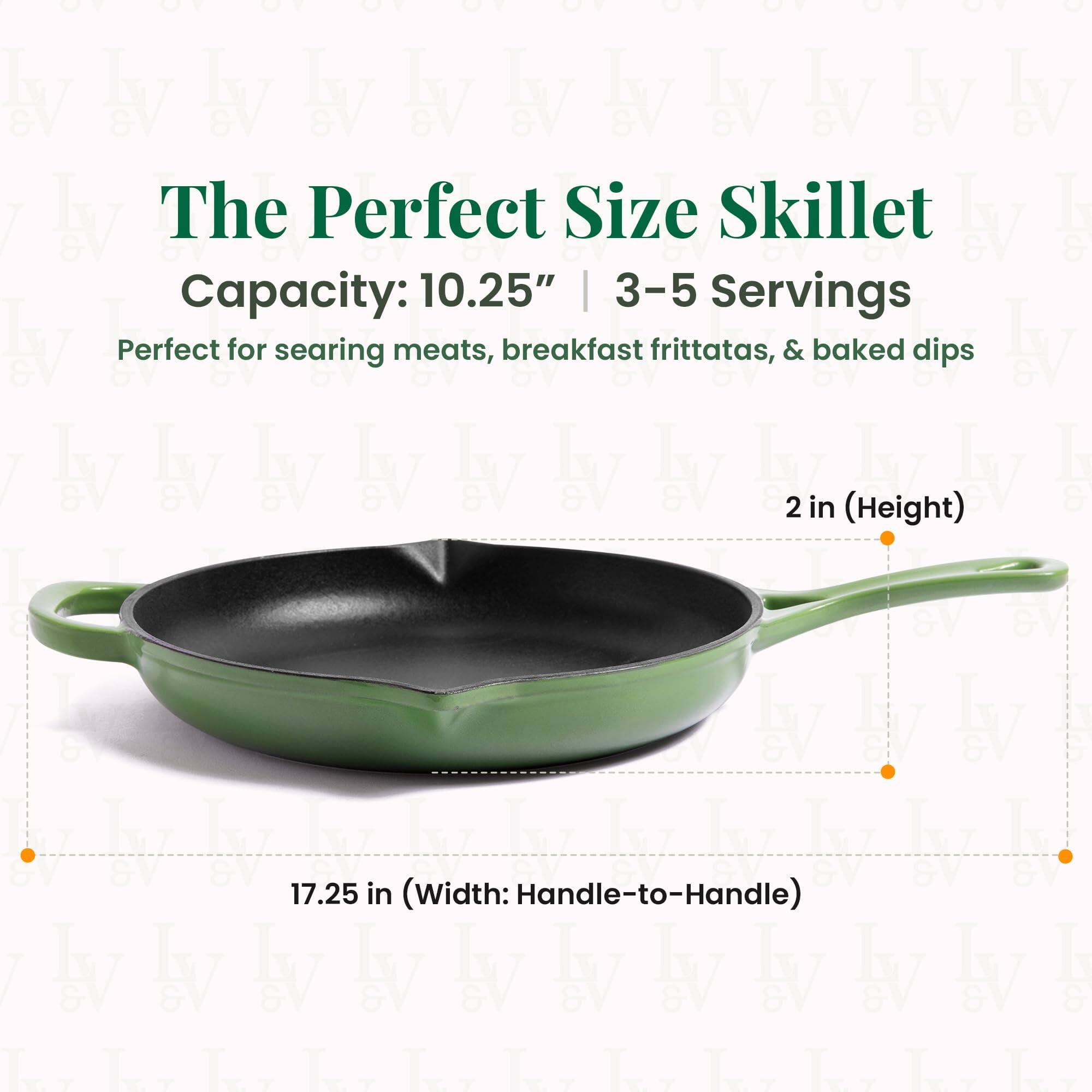 The Perfect Size Skillet  
Capacity: 10.25" | 3-5 Servings  
Perfect for searing meats, breakfast frittatas, & baked dips  

2 in (Height)  
17.25 in (Width: Handle-to-Handle)
