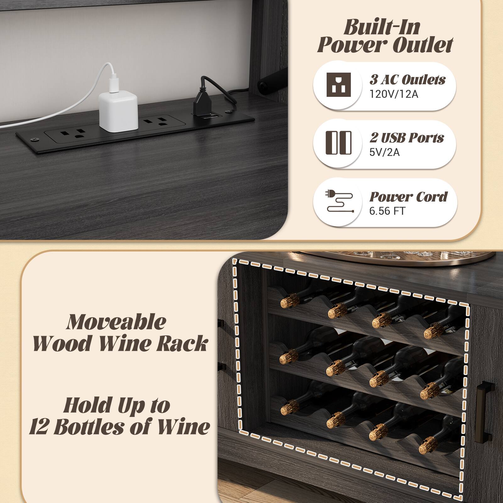 Built-In Power Outlet  
3 AC Outlets 120V/12A  
2 USB Ports 5V/2A  
Power Cord 6.56 FT  

Moveable Wood Wine Rack  
Hold Up to 12 Bottles of Wine