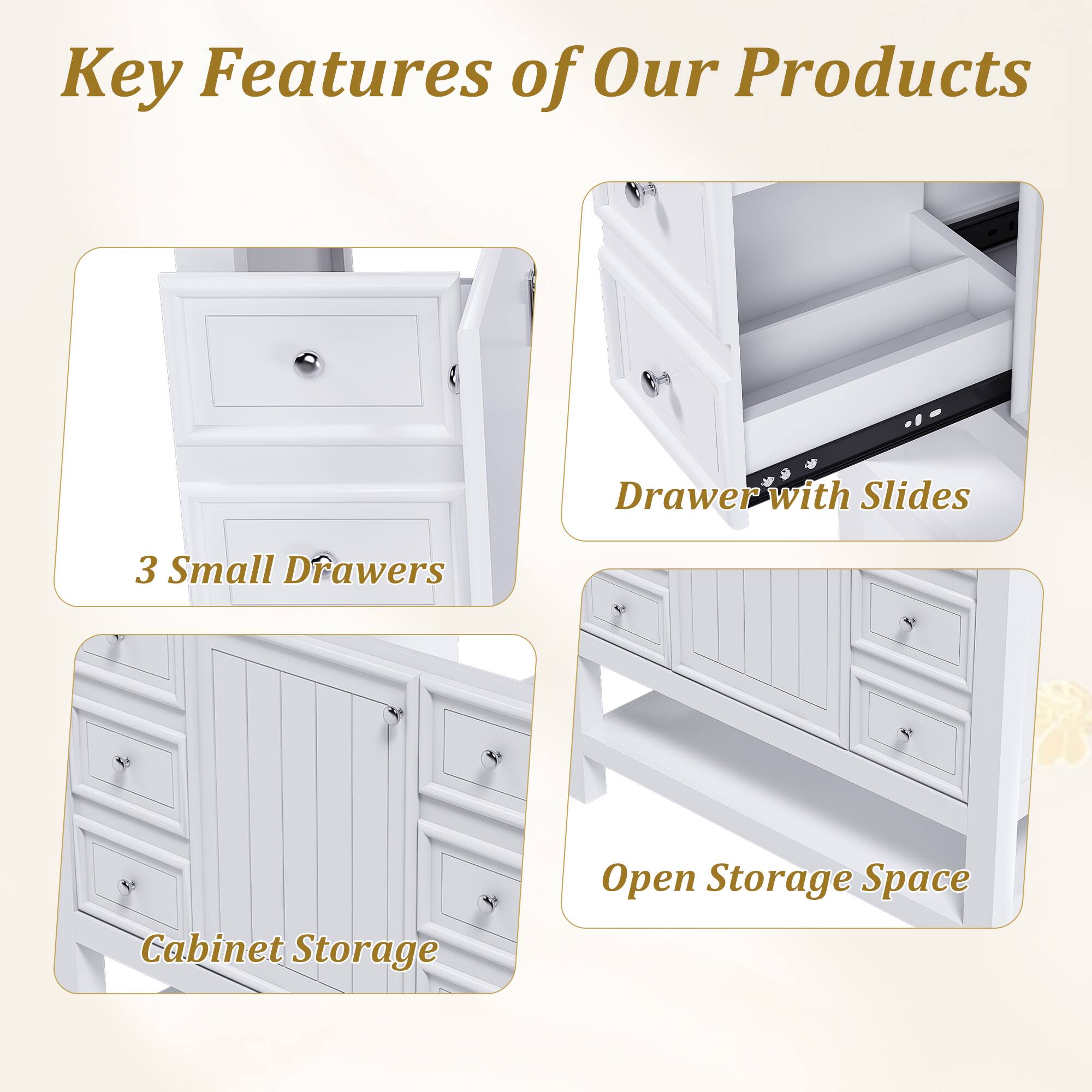 Key Features of Our Products

- 3 Small Drawers
- Drawer with Slides
- Cabinet Storage
- Open Storage Space