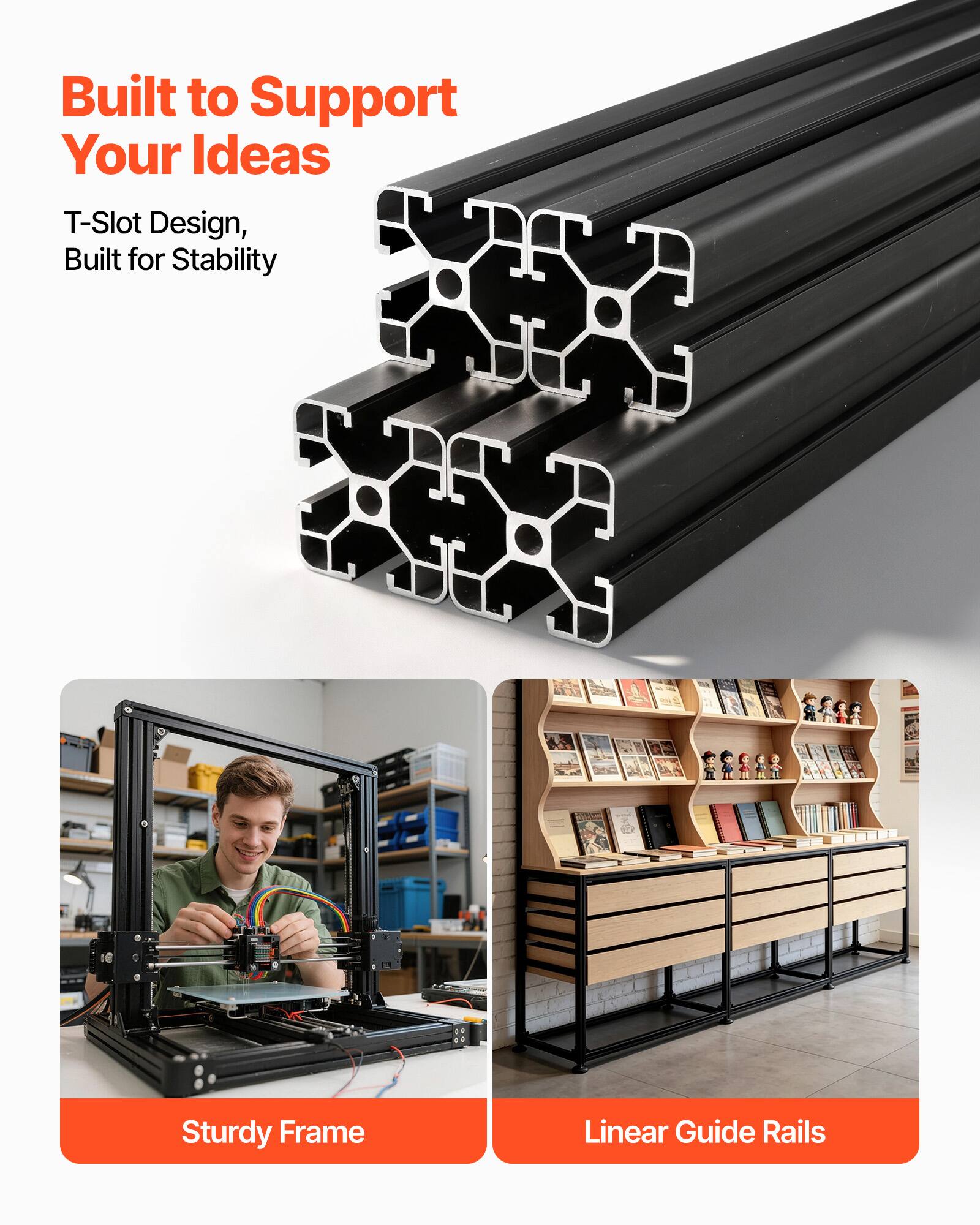 Built to Support Your Ideas  
T-Slot Design, Built for Stability  

Sturdy Frame  
Linear Guide Rails