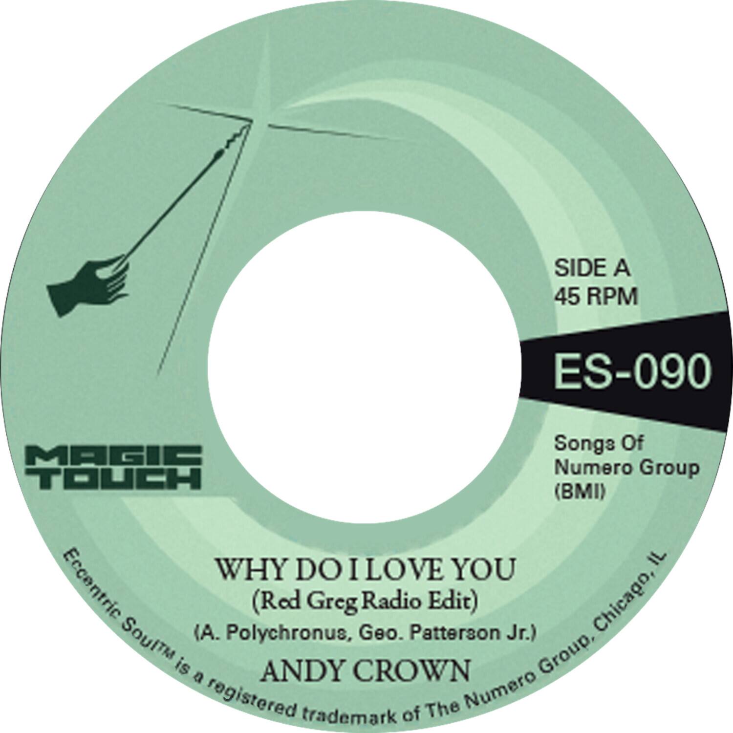 SIDE A  
45 RPM  
ES-090  

Songs Of  
Numero Group  
(BMI)  

MAGIC TOUCH  

WHY DO I LOVE YOU  
(Red Greg Radio Edit)  
(A. Polychronus, Geo. Patterson Jr.)  

ANDY CROWN  

Eccentric Soul™ is a registered trademark of The Numero Group, Chicago, IL.