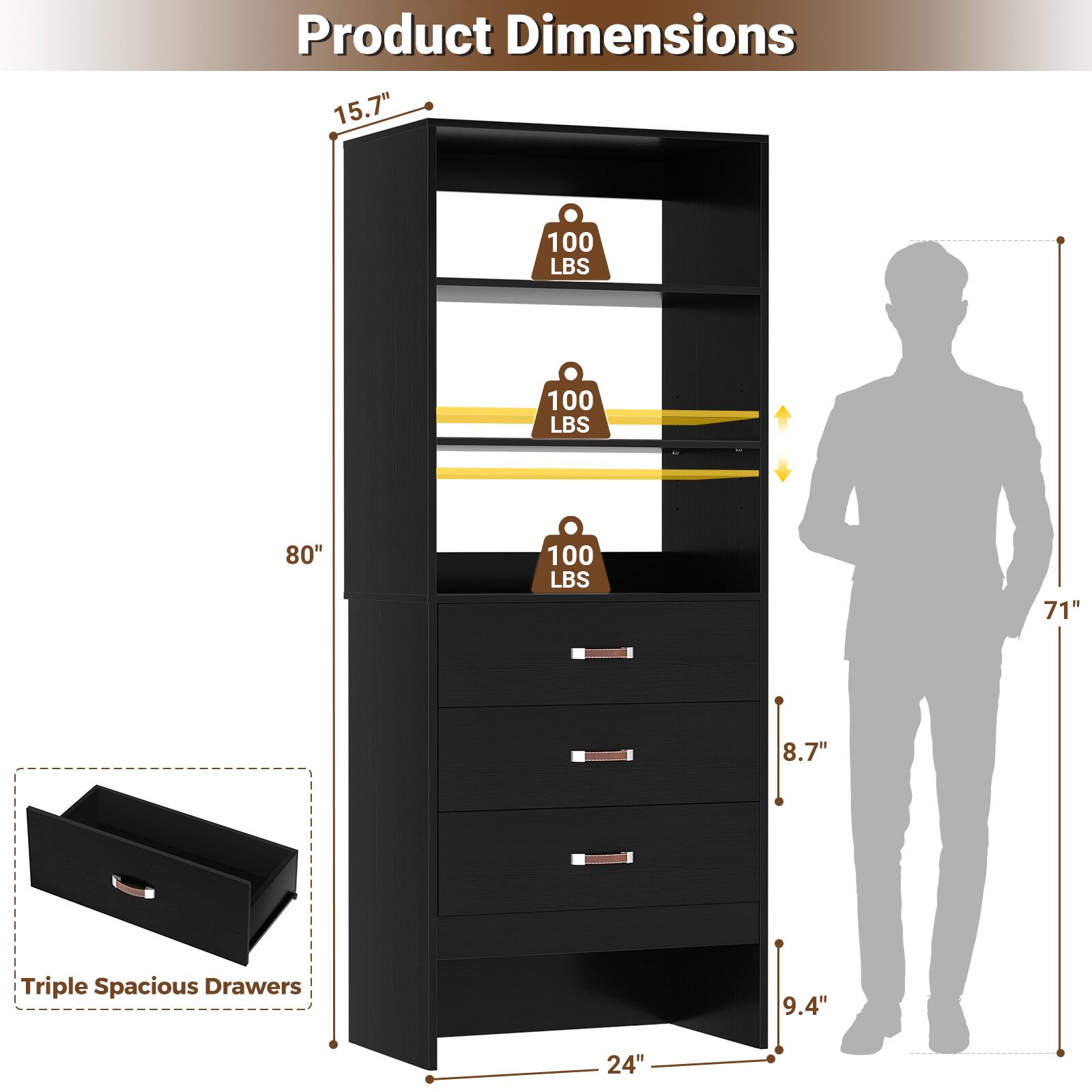 Product Dimensions: 15.7" x 100 LBS x 80" x 100 LBS x 71" x 8.7" x 9.4" x 24"  
Triple Spacious Drawers