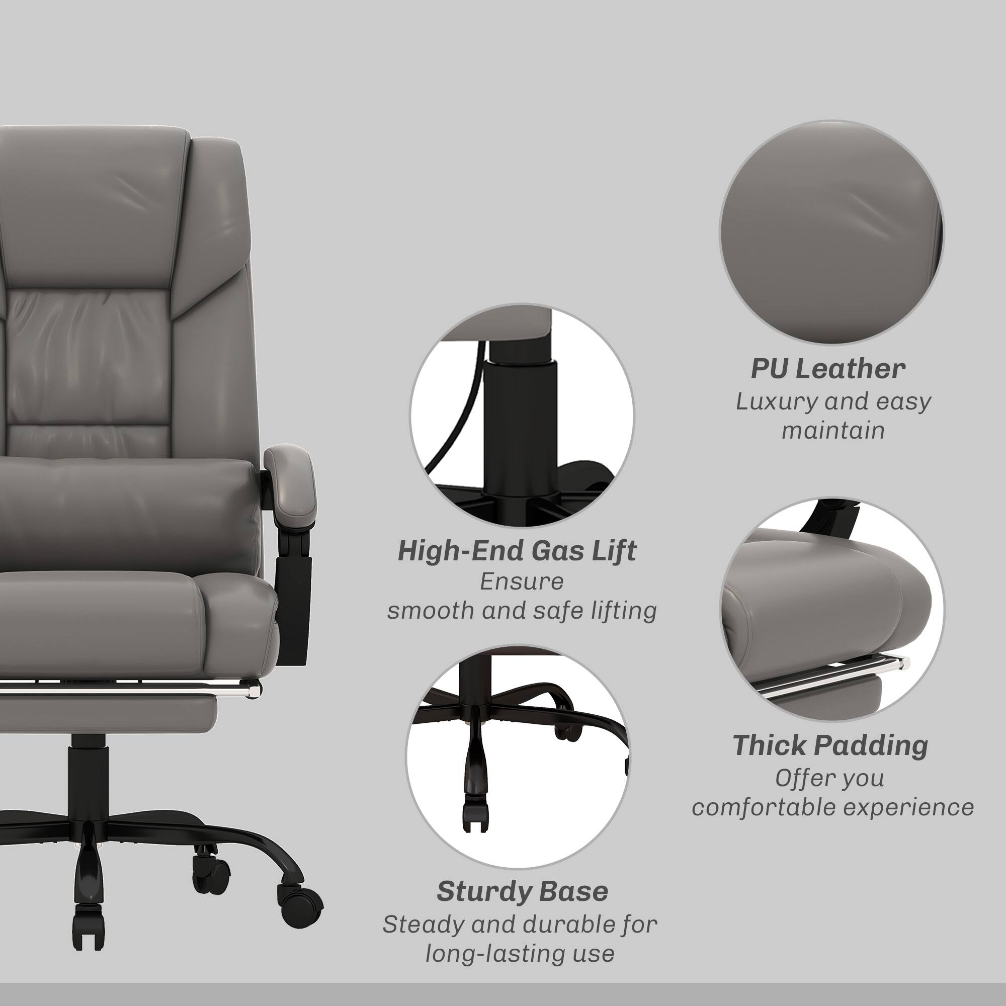 PU Leather Luxury and easy maintain

High-End Gas Lift Ensure smooth and safe lifting

Thick Padding Offer you comfortable experience

Sturdy Base Steady and durable for long-lasting use