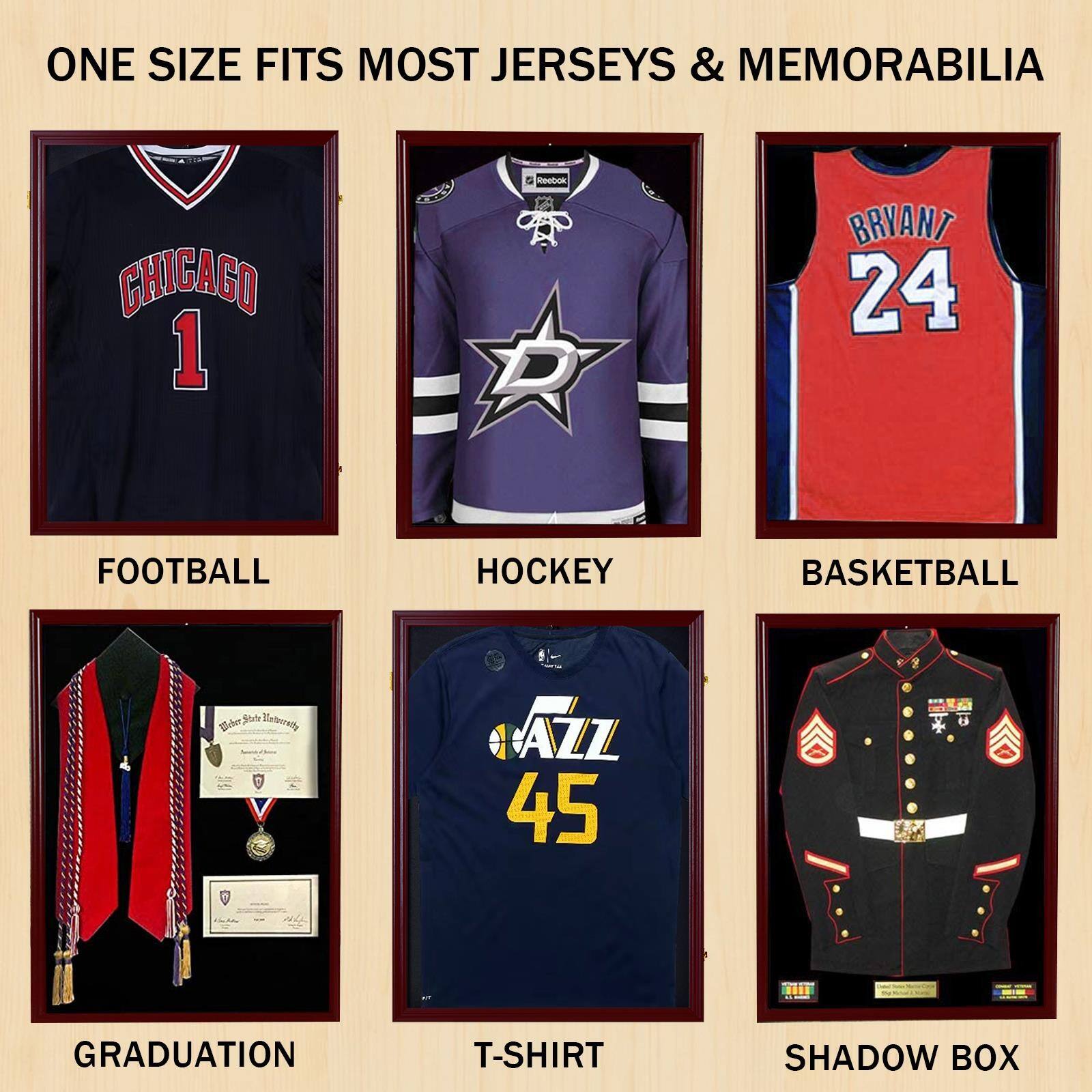 ONE SIZE FITS MOST JERSEYS & MEMORABILIA

FOOTBALL
CHICAGO 1

HOCKEY
DALLAS 9

BASKETBALL
BRYANT 24

GRADUATION

T-SHIRT
JAZZ 45

SHADOW BOX