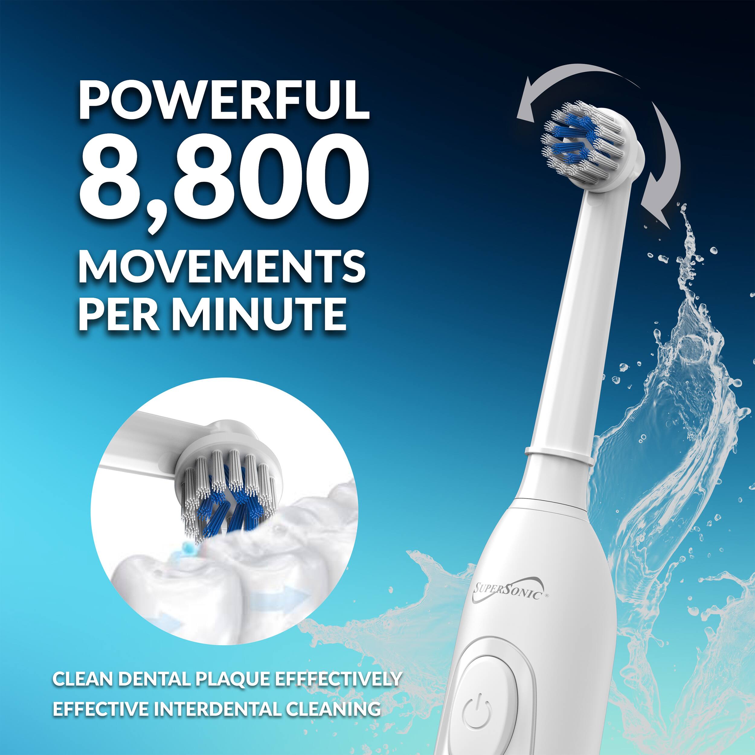 POWERFUL 8,800 MOVEMENTS PER MINUTE  
A SUPERSONIC CLEAN DENTAL PLAQUE EFFECTIVELY EFFECTIVE INTERDENTAL CLEANING