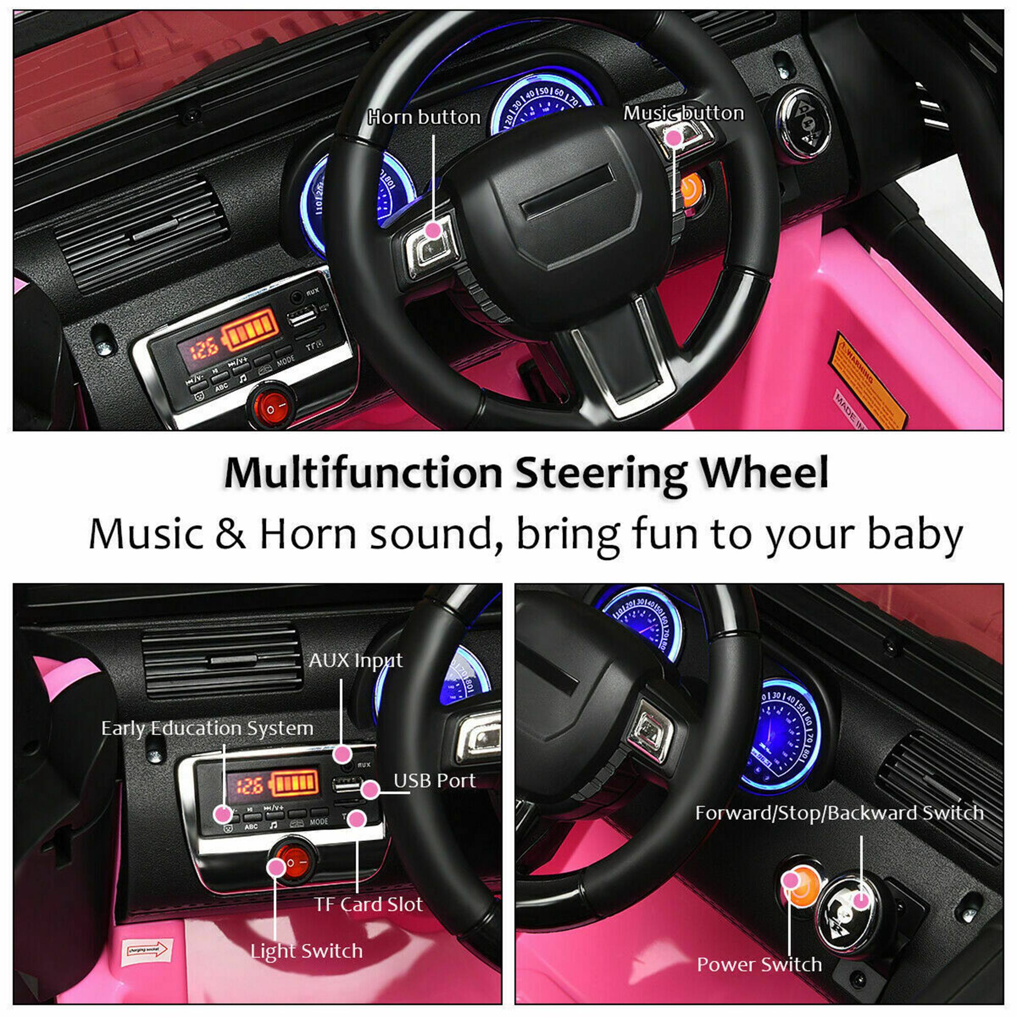 Multifunction Steering Wheel  
Music & Horn sound, bring fun to your baby  

- Horn button  
- Music button  
- AUX Input  
- Early Education System  
- USB Port  
- TF Card Slot  
- Light Switch  
- Forward/Stop/Backward Switch  
- Power Switch