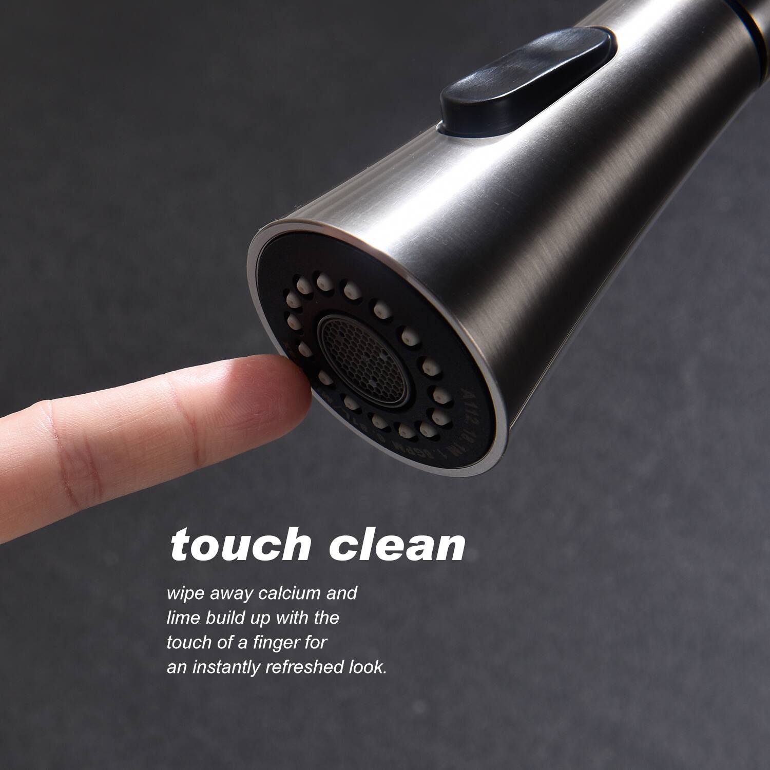 touch clean  
wipe away calcium and lime build up with the touch of a finger for an instantly refreshed look.