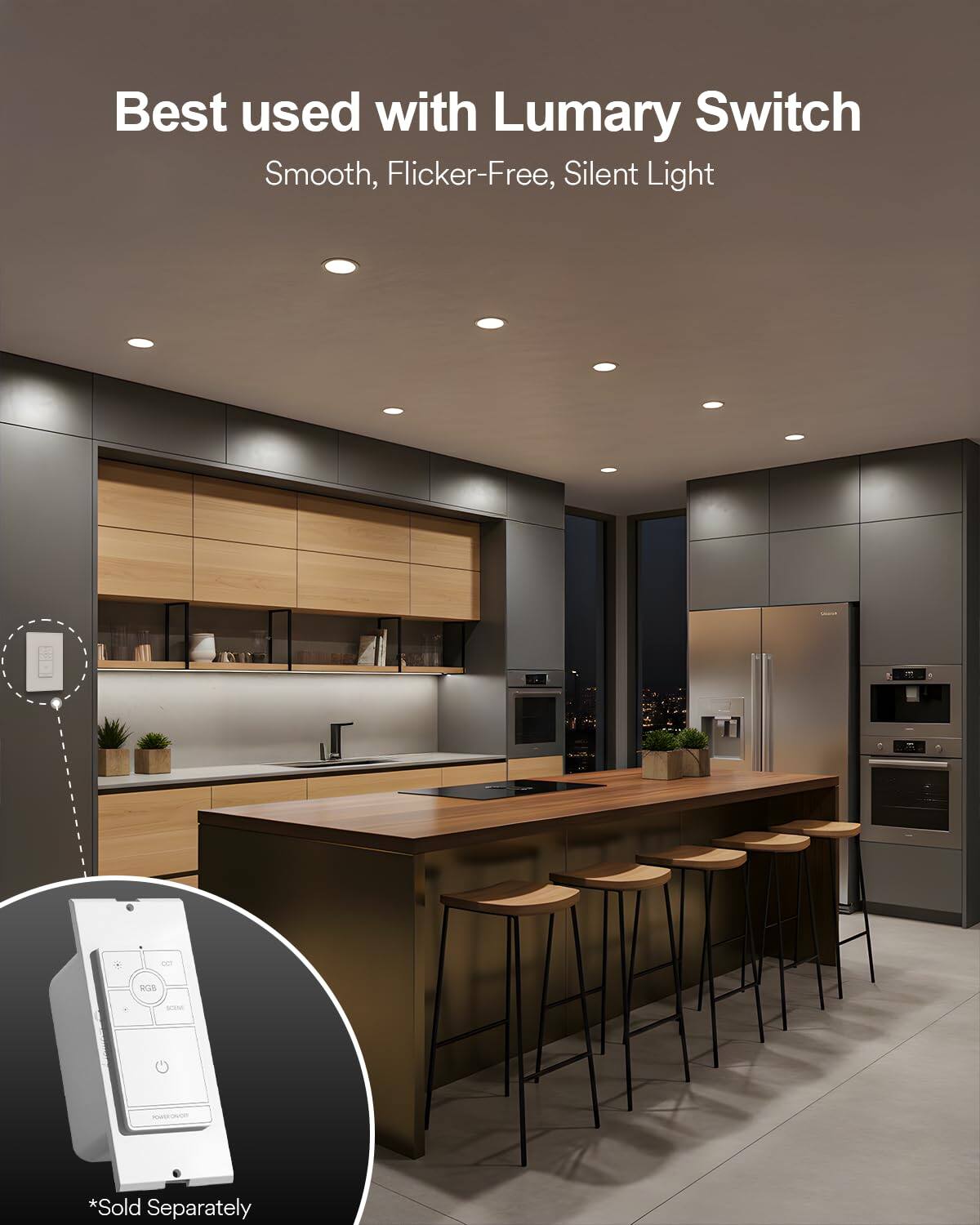 Best used with Lumary Switch  
Smooth, Flicker-Free, Silent Light  
*Sold Separately