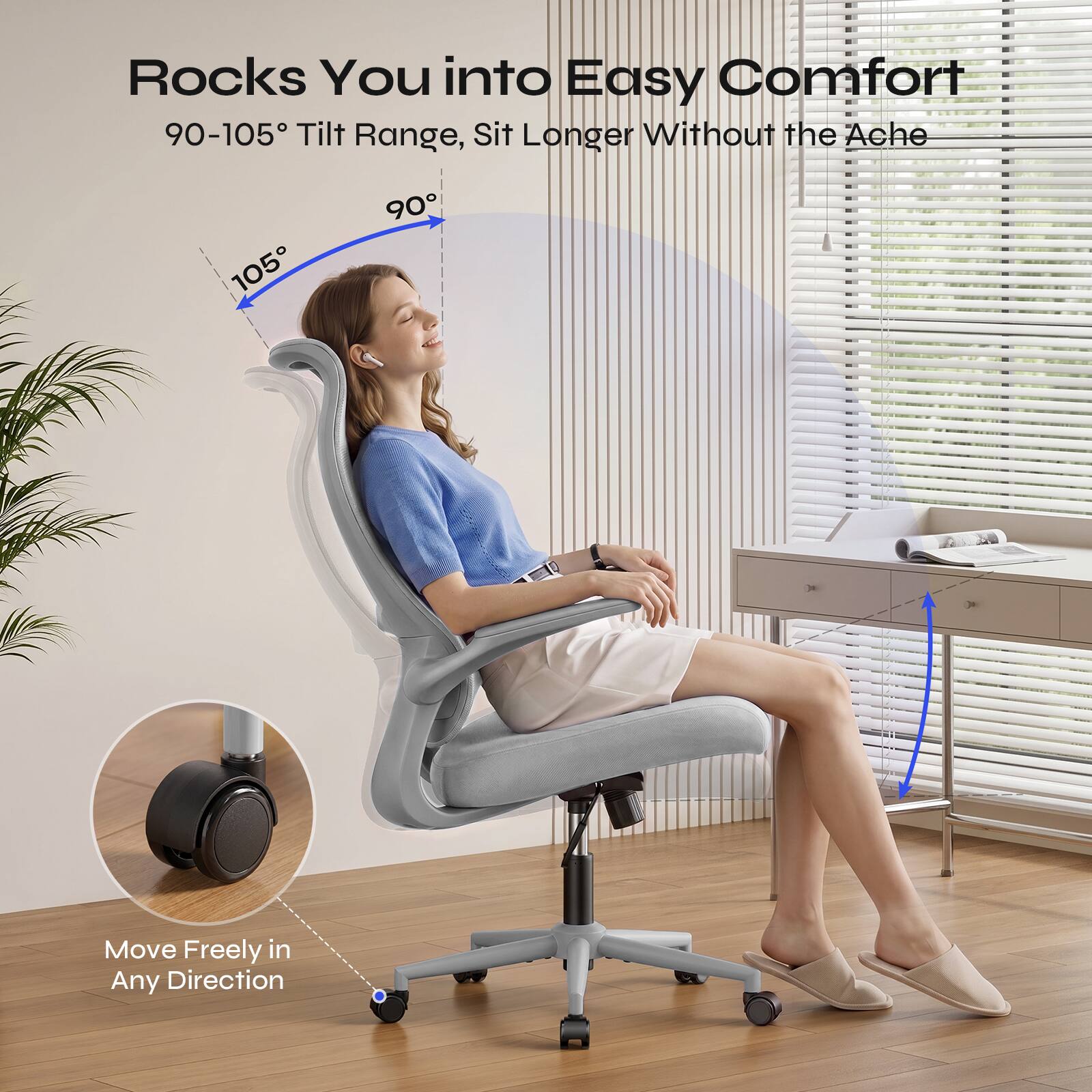Rocks You into Easy Comfort  
90-105° Tilt Range, Sit Longer Without the Ache  
Move Freely in Any Direction