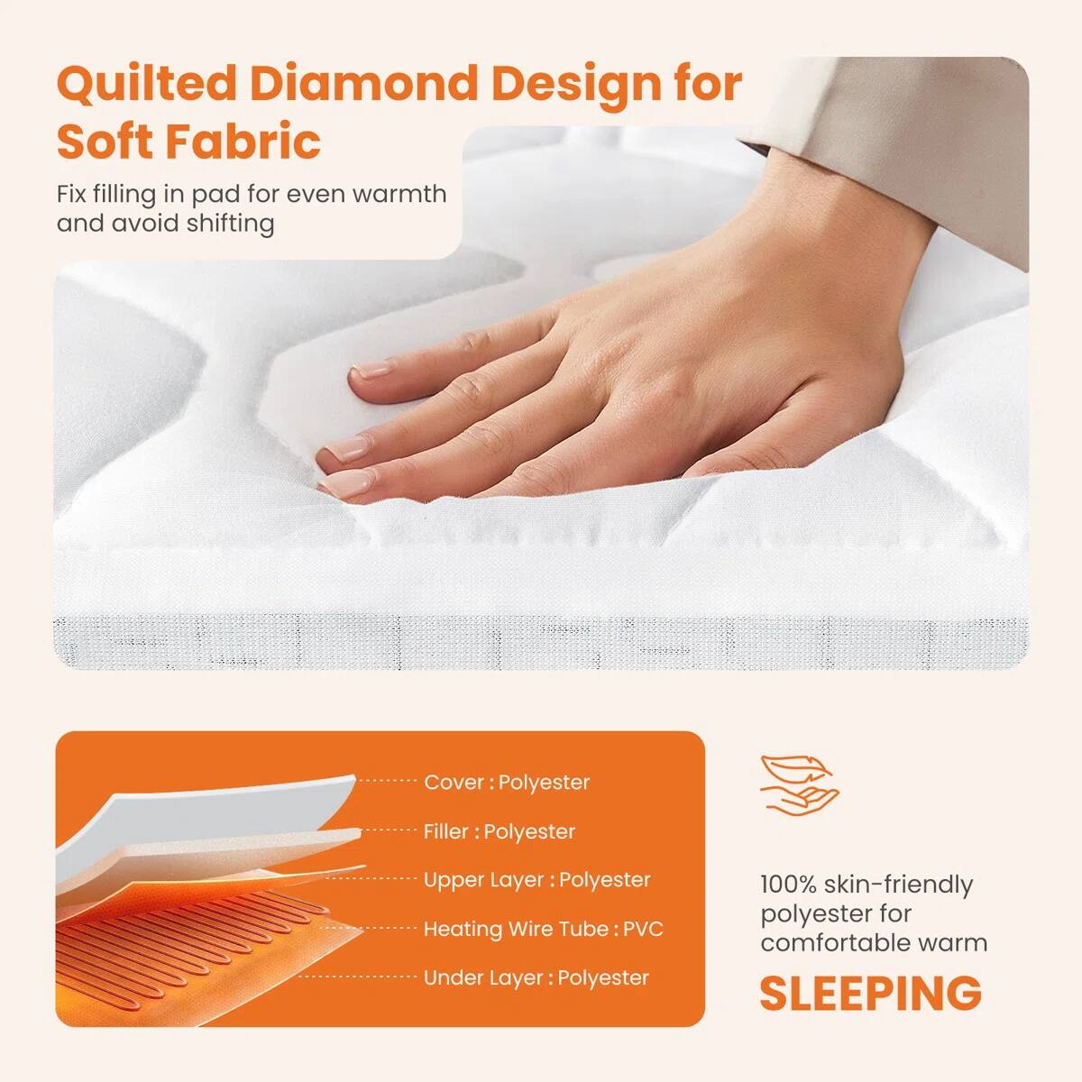 Quilted Diamond Design for Soft Fabric  
Fix filling in pad for even warmth and avoid shifting  

Cover: Polyester  
Filler: Polyester  
Upper Layer: Polyester  
Heating Wire Tube: PVC  
Under Layer: Polyester  

100% skin-friendly polyester for comfortable warm SLEEPING