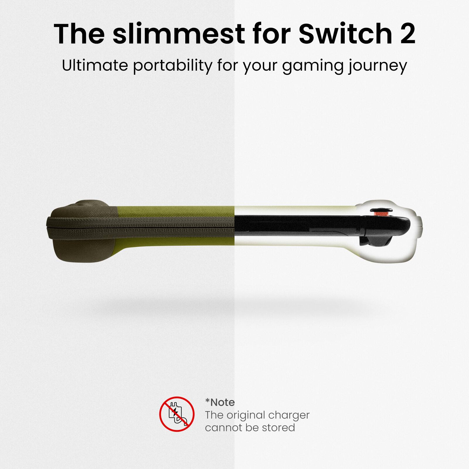 The slimmest for Switch 2  
Ultimate portability for your gaming journey  

*Note  
The original charger cannot be stored