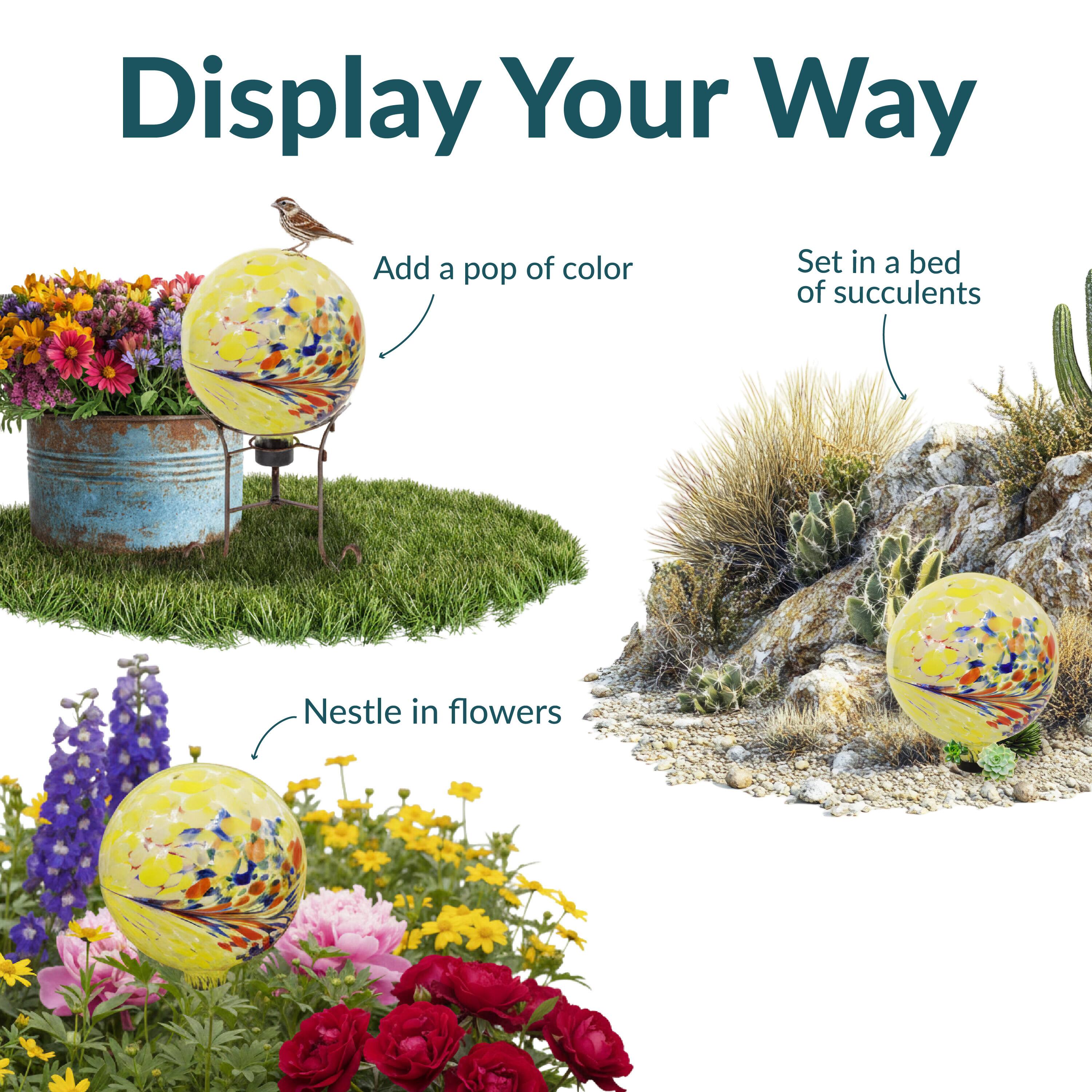 Display Your Way

- Add a pop of color
- Set in a bed of succulents
- Nestle in flowers