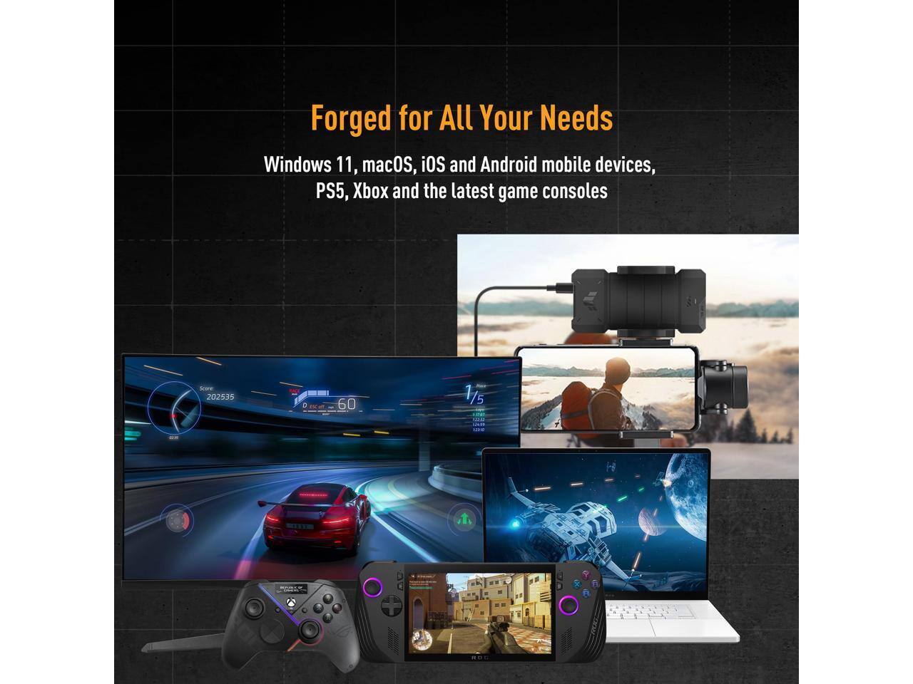 Forged for All Your Needs

Windows 11, macOS, iOS and Android mobile devices, PS5, Xbox and the latest game consoles