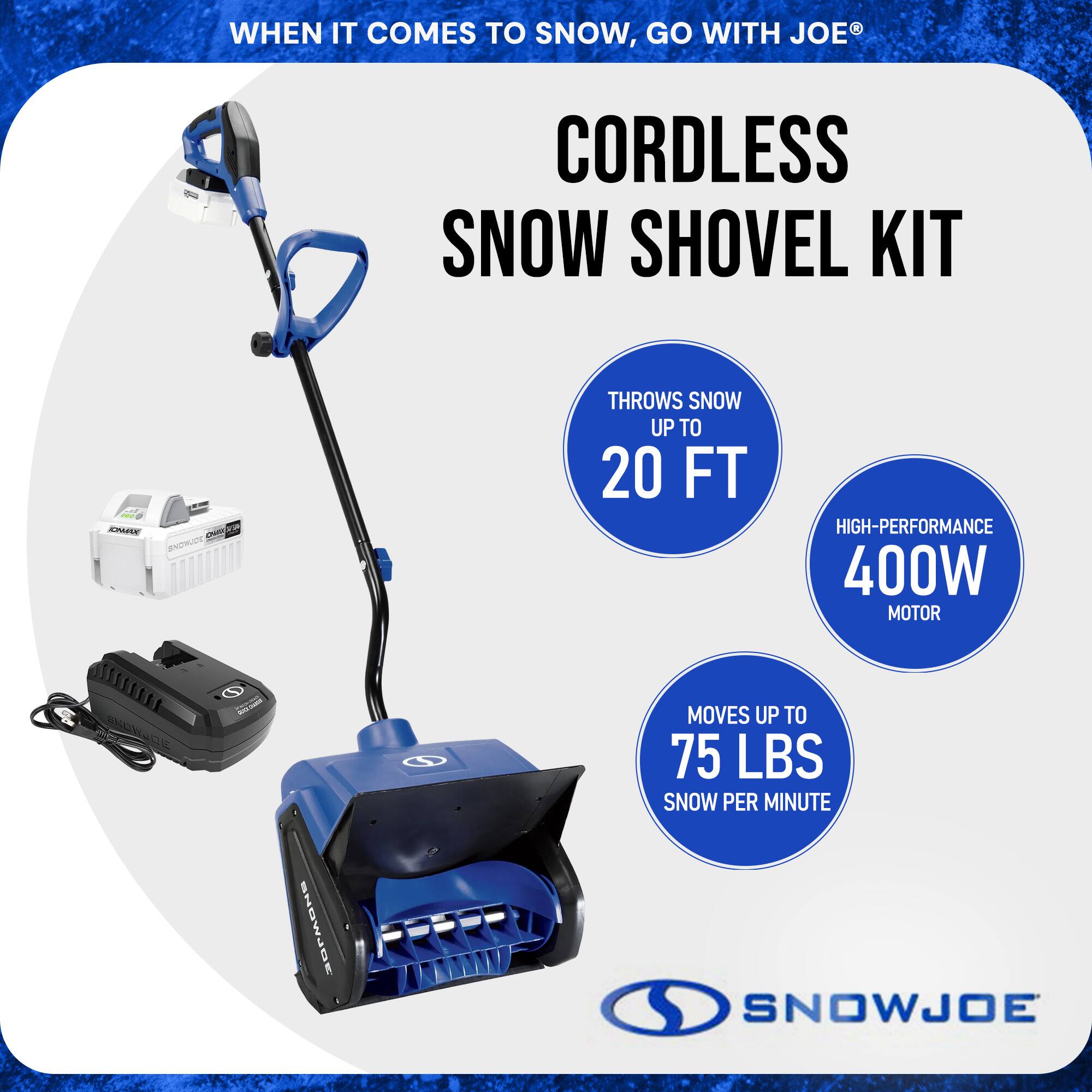 WHEN IT COMES TO SNOW, GO WITH JOE®

CORDLESS SNOW SHOVEL KIT

- THROWS SNOW UP TO 20 FT
- HIGH-PERFORMANCE 400W MOTOR
- MOVES UP TO 75 LBS SNOW PER MINUTE

SNOWJOE