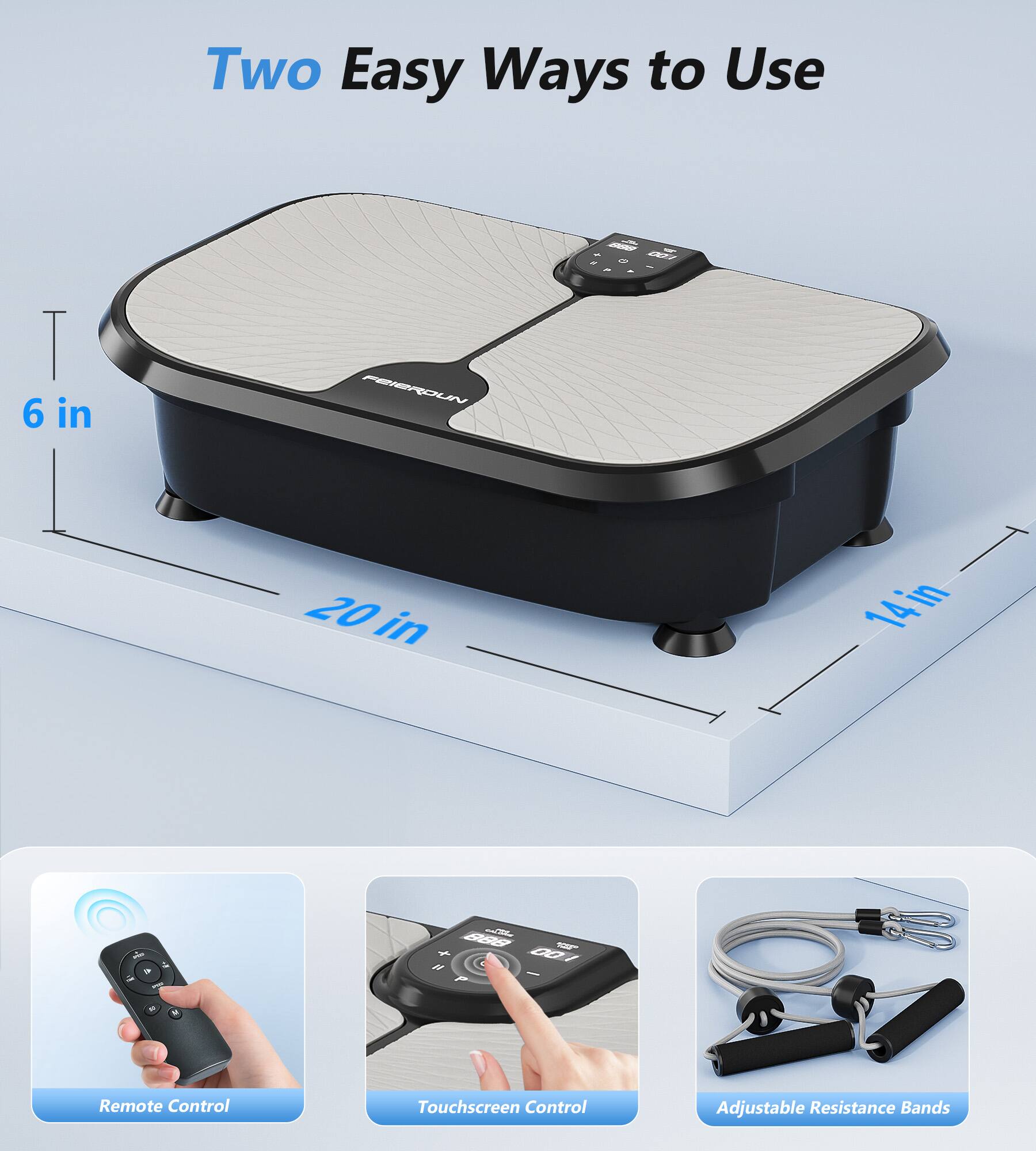 Two Easy Ways to Use

6 in
20 in
14 in

Remote Control
Touchscreen Control
Adjustable Resistance Bands