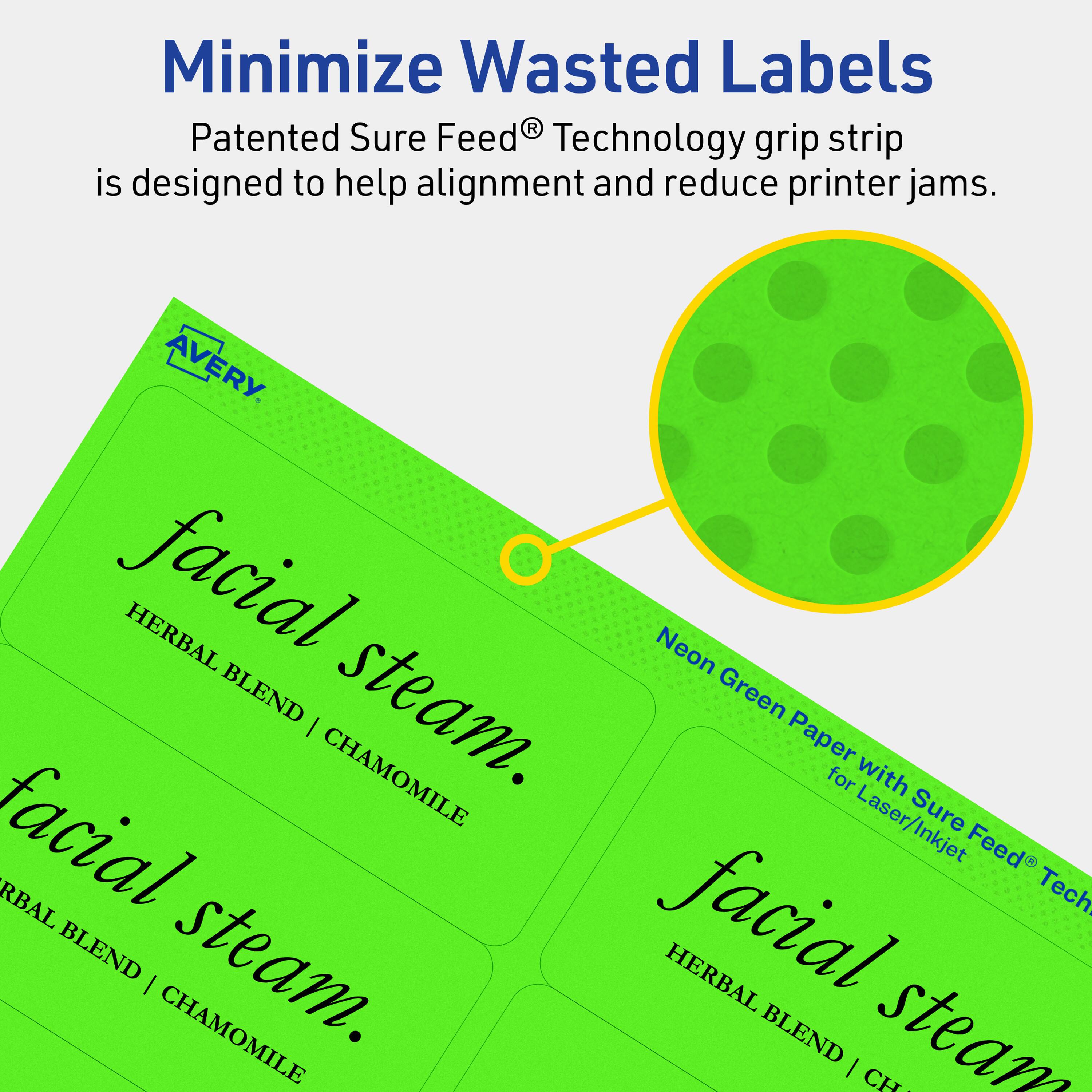 Minimize Wasted Labels

Patented Sure Feed® Technology grip strip is designed to help alignment and reduce printer jams.

AVERY

facial steam.
HERBAL BLEND | CHAMOMILE

Neon Green Paper with Sure Feed® Technology for Laser/Inkjet