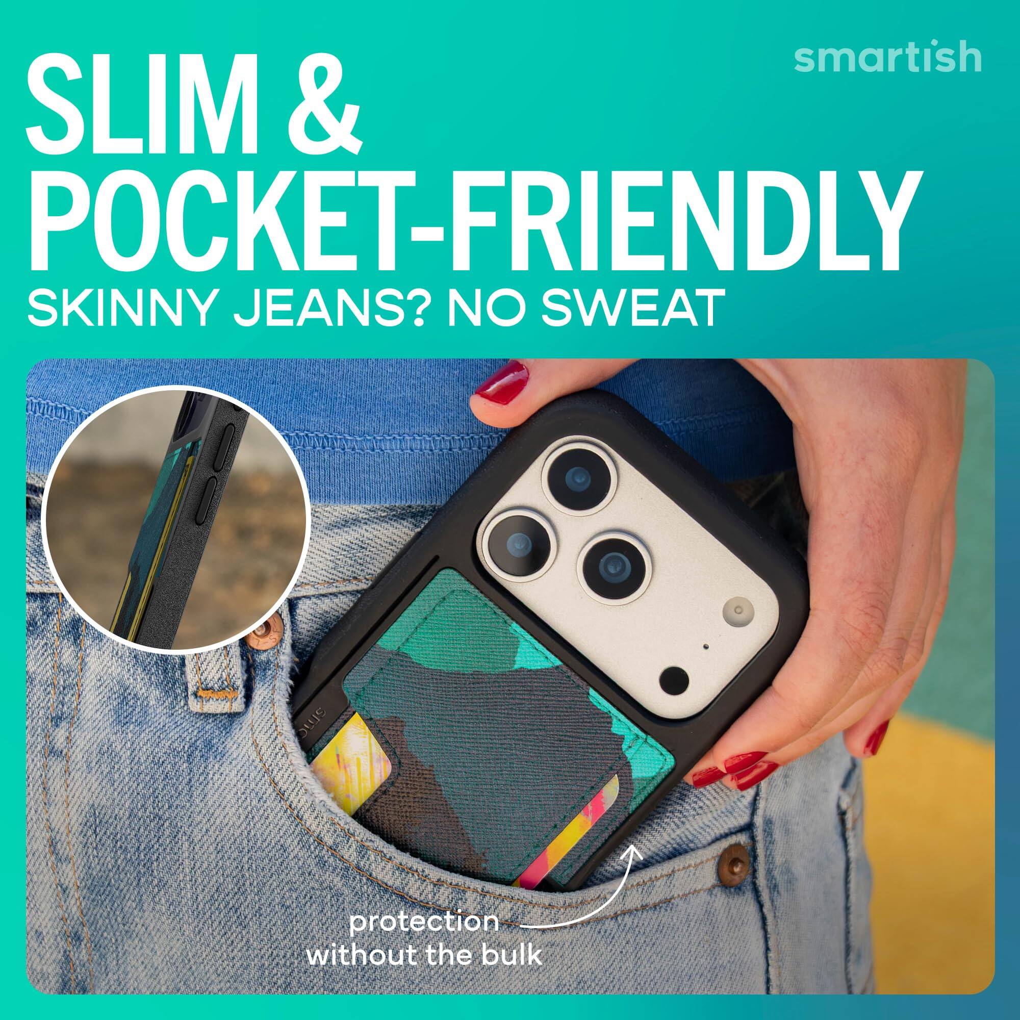 smartish SLIM & POCKET-FRIENDLY SKINNY JEANS? NO SWEAT  
protection without the bulk
