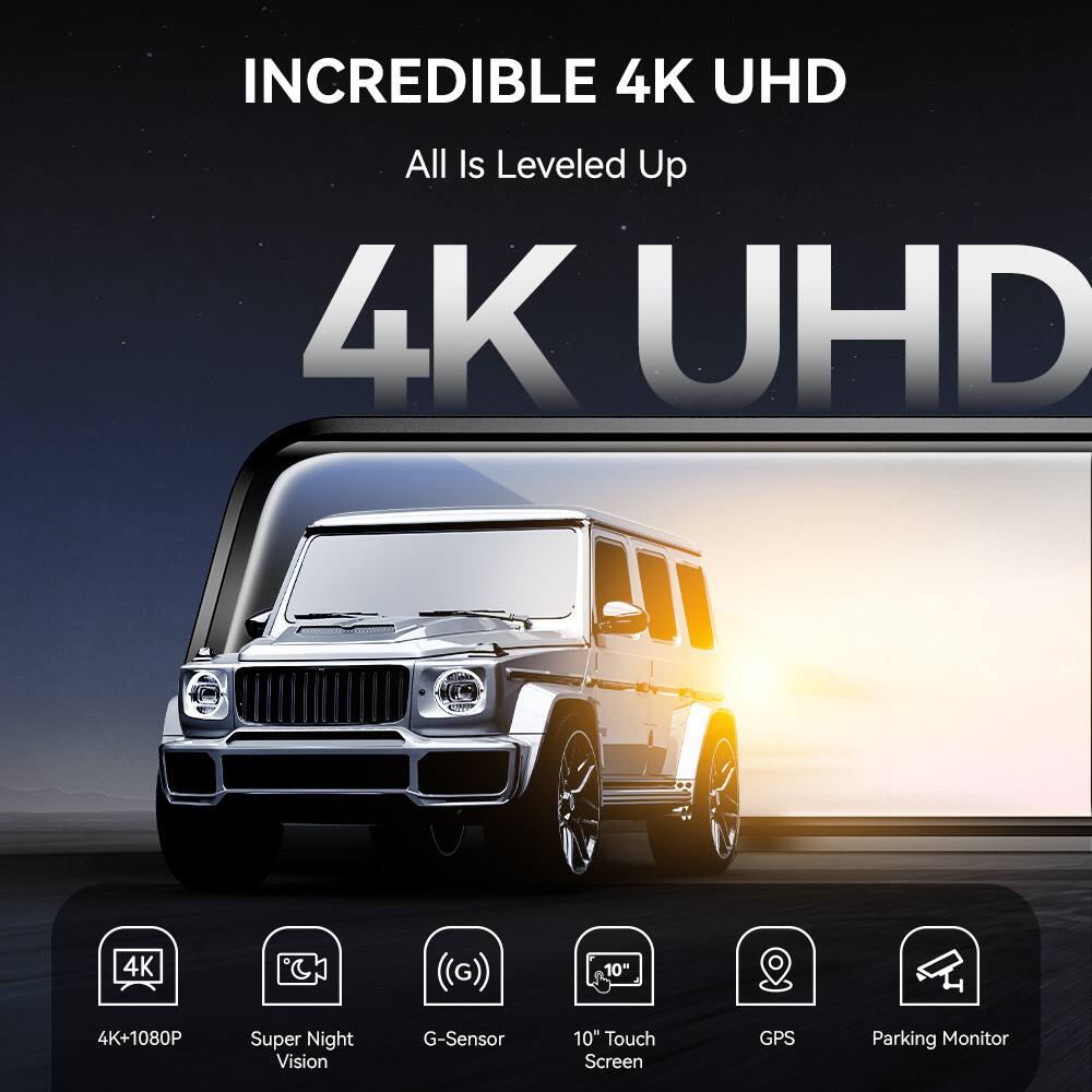 INCREDIBLE 4K UHD  
All Is Leveled Up  

4K UHD  

4K+1080P  
Super Night Vision  
G-Sensor  
10" Touch Screen  
GPS  
Parking Monitor