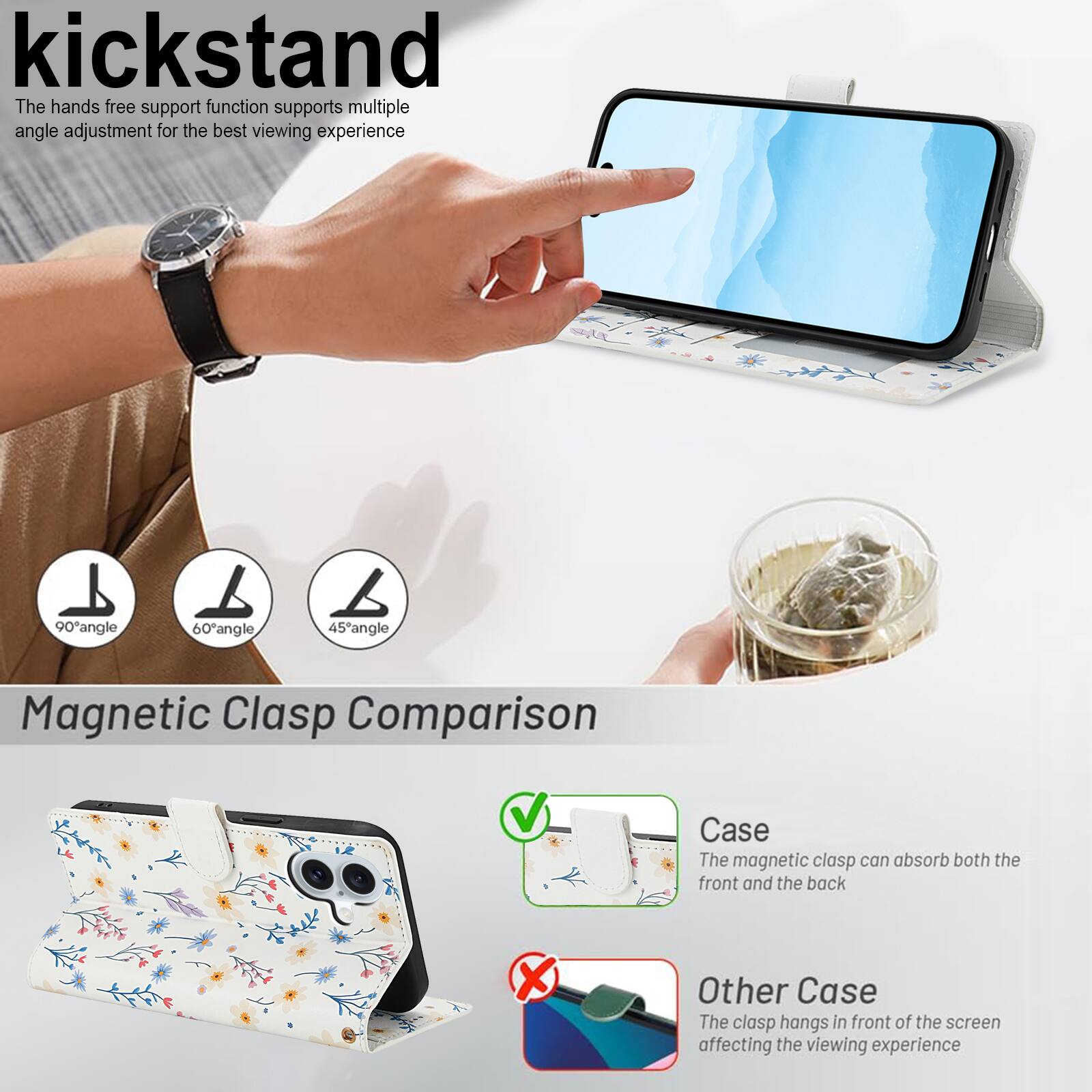 kickstand

The hands free support function supports multiple angle adjustment for the best viewing experience

90° angle
60° angle
45° angle

Magnetic Clasp Comparison

Case
The magnetic clasp can absorb both the front and the back

Other Case
The clasp hangs in front of the screen affecting the viewing experience