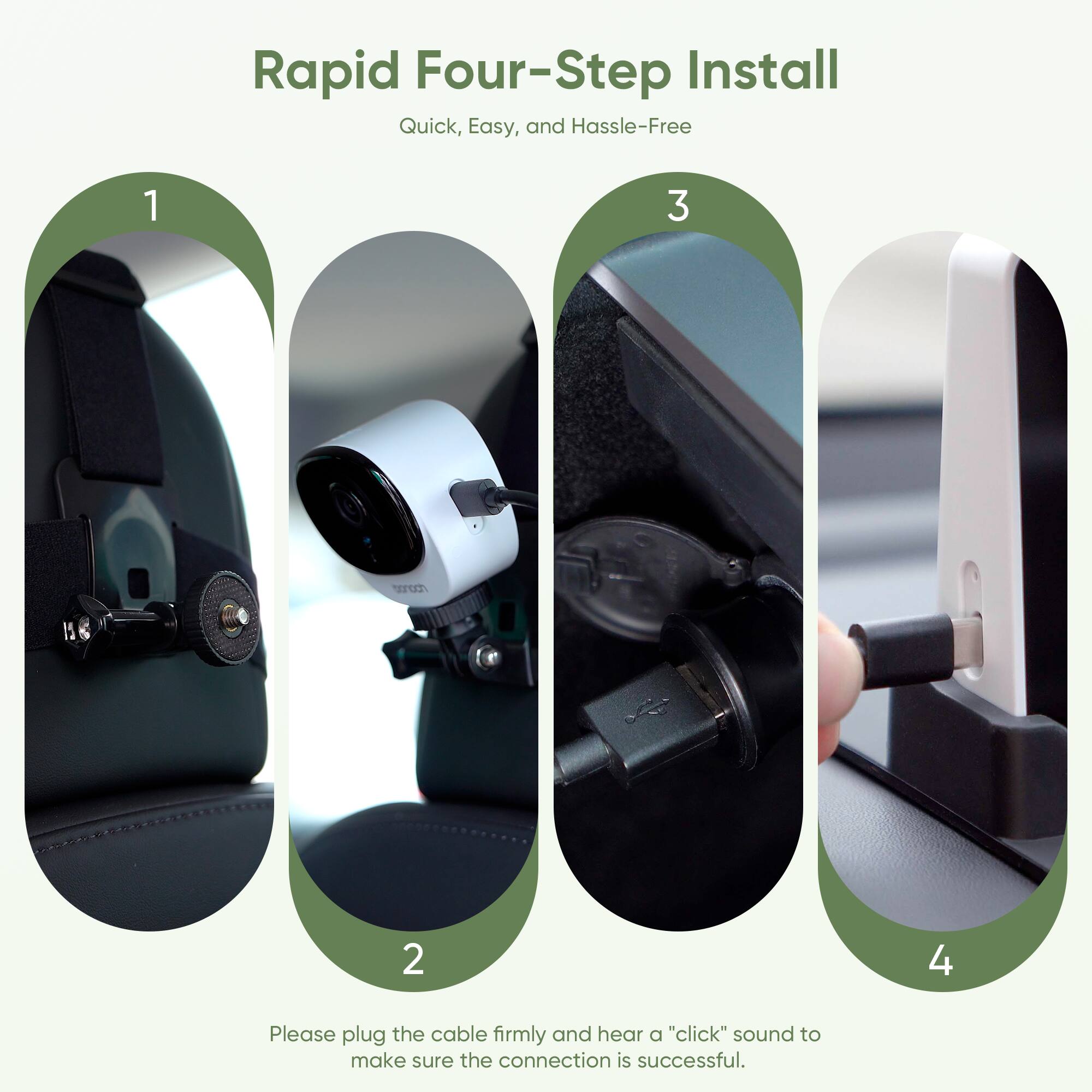 Rapid Four-Step Install  
Quick, Easy, and Hassle-Free

1  
2  
3  
4

Please plug the cable firmly and hear a "click" sound to make sure the connection is successful.