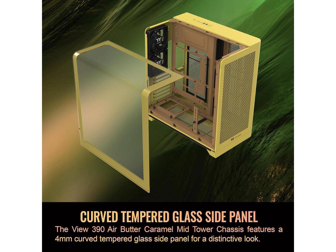 CURVED TEMPERED GLASS SIDE PANEL

The View 390 Air Butter Caramel Mid Tower Chassis features a 4mm curved tempered glass side panel for a distinctive look.