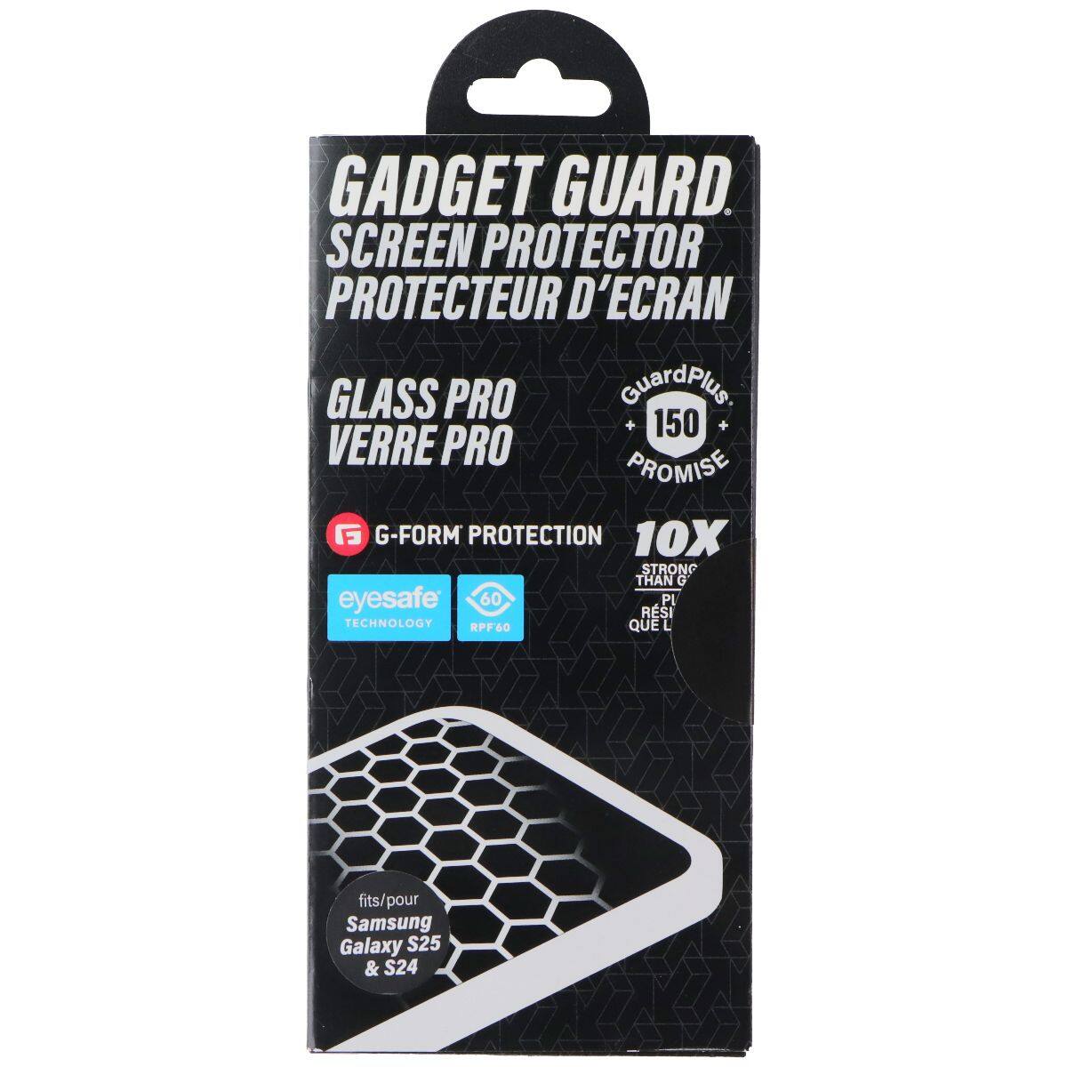 GADGET GUARD  
SCREEN PROTECTOR  
PROTECTEUR D'ECRAN  
GLASS PRO  
VERRE PRO  

GuardPlus  
150 PROMISE  

G-FORM PROTECTION  
10X STRONG THAN O  
eyesafe  
60 PI RESI TECHNOLOGY  
RPF60  

fits/pour  
Samsung Galaxy S25 & S24