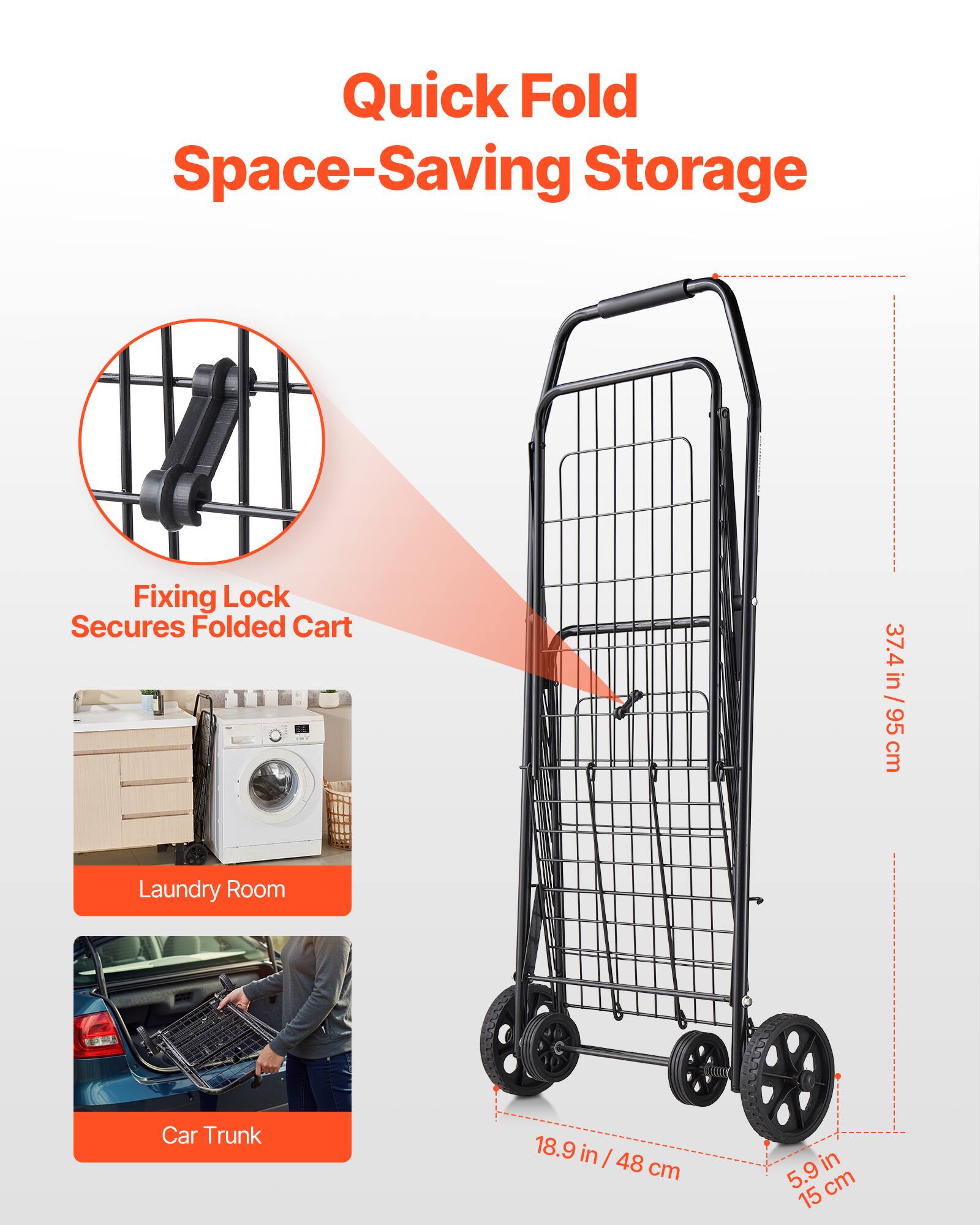 Quick Fold Space-Saving Storage  
Fixing Lock Secures Folded Cart  

37.4 in / 95 cm  
18.9 in / 48 cm  
5.9 in / 15 cm  

Laundry Room  
Car Trunk