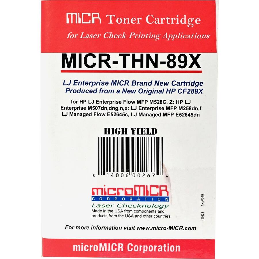 MICR Toner Cartridge for Laser Check Printing Applications  
MICR-THN-89X  
LJ Enterprise MICR Brand New Cartridge Produced from a New Original HP CF289X  
for HP LJ Enterprise Flow MFP M528C, Z: HP LJ Enterprise M507dn, dng,n, LJ Enterprise MFP M258dn,f LJ Managed Flow E52645c, LJ Managed MFP E52645dn  
HIGH YIELD  
8 14006 00267 4  
MicroMICR CORPORATION  
1XW049  
Laser Checknology  
Made in the USA from components and products from the USA and other countries.  
For more information visit www.micro-MICR.com  
microMICR Corporation