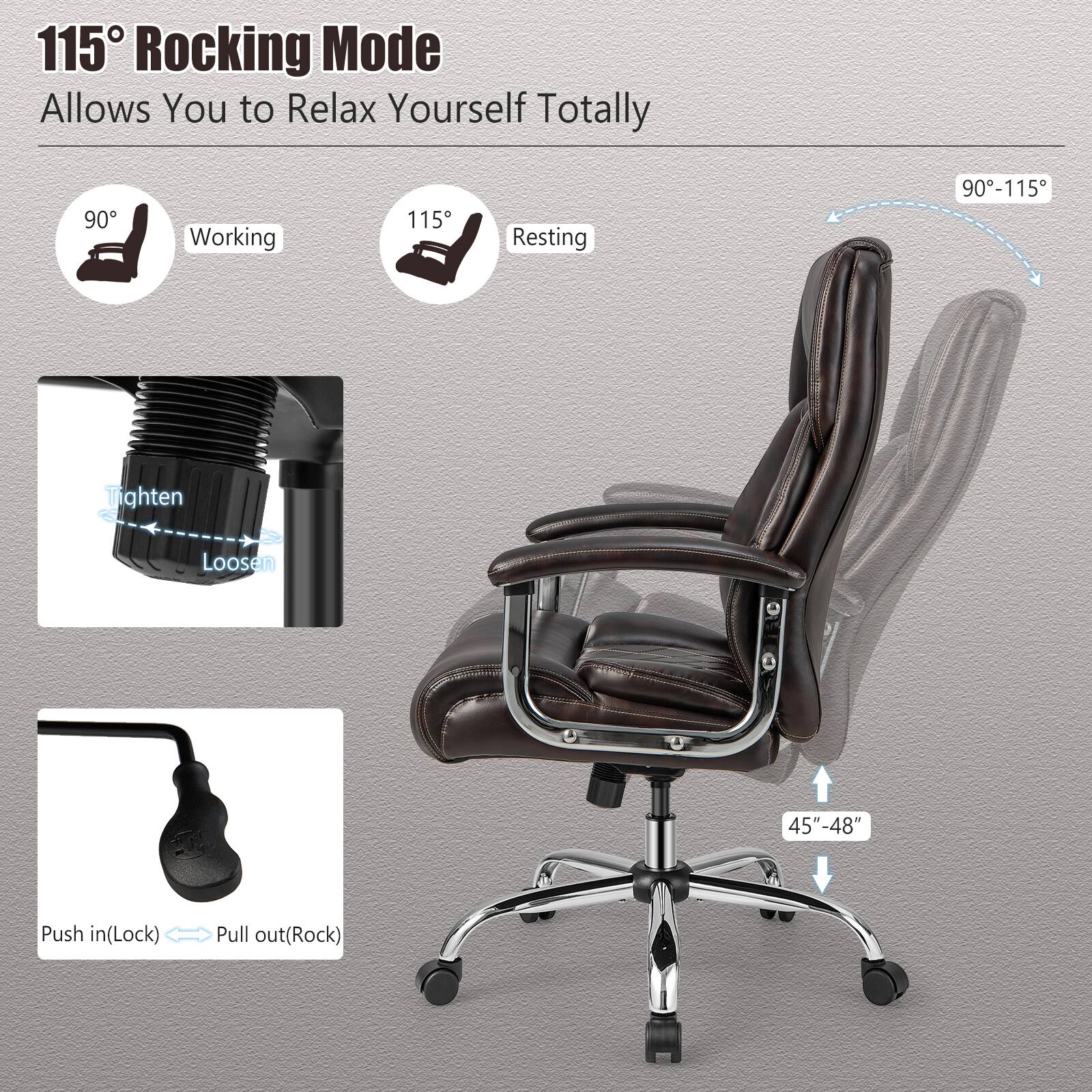 115° Rocking Mode  
Allows You to Relax Yourself Totally

90° Working  
115° Resting

90°-115°

Tighten  
Loosen

Push in (Lock)  
Pull out (Rock)

45"-48"