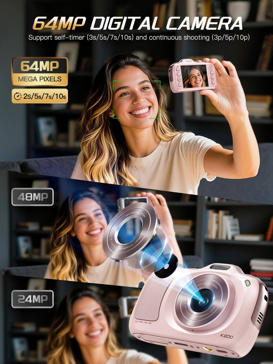 64MP DIGITAL CAMERA  
Support self-timer (3s/5s/7s/10s) and continuous shooting (3p/5p/10p)  

64MP MEGA PIXELS  
2s/5s/7s/10s  

48MP  

24MP  

ULTRA HD  
CON 100M LAND ERHERICAL  

K200