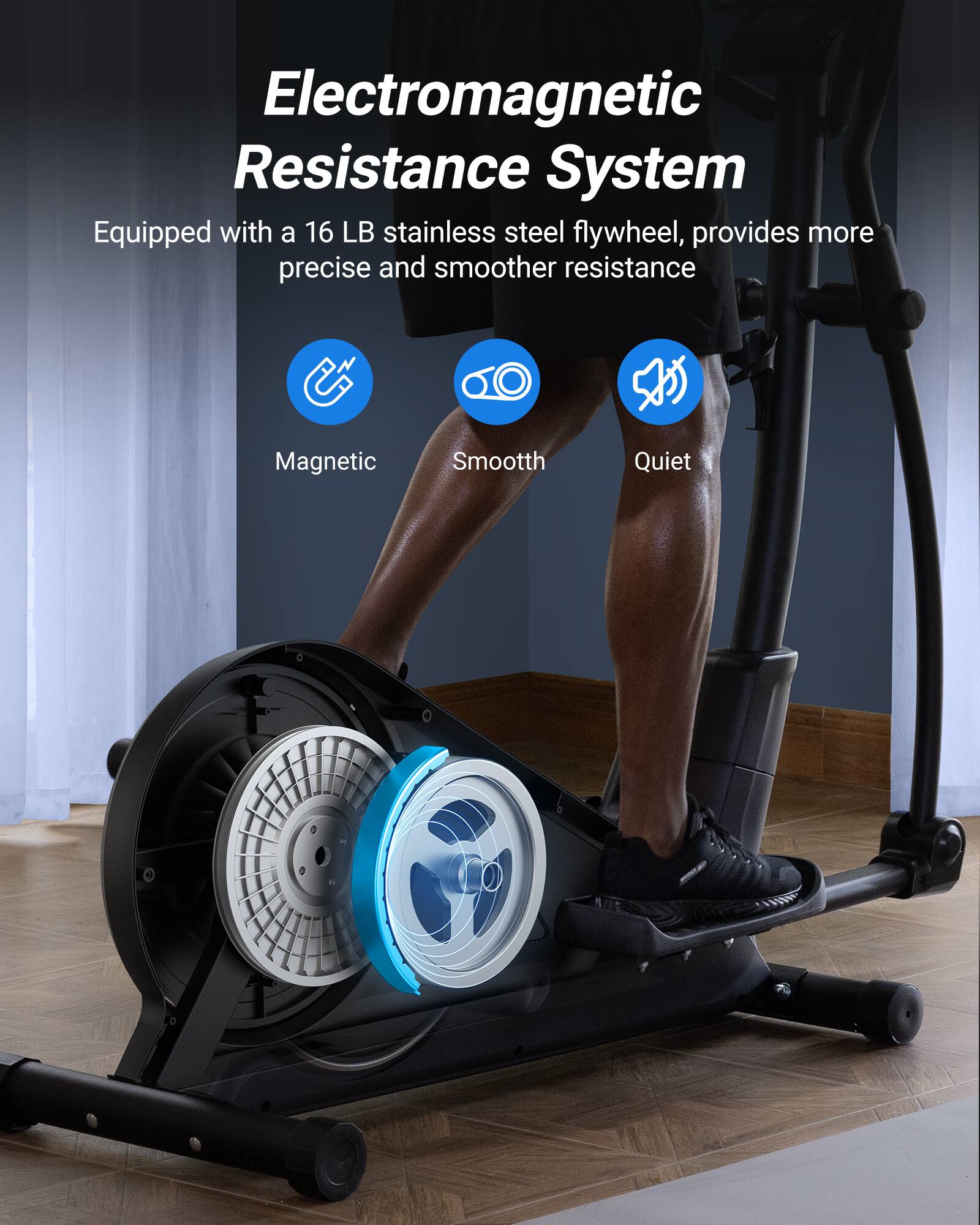 Electromagnetic Resistance System

Equipped with a 16 LB stainless steel flywheel, provides more precise and smoother resistance

- Magnetic
- Smooth
- Quiet