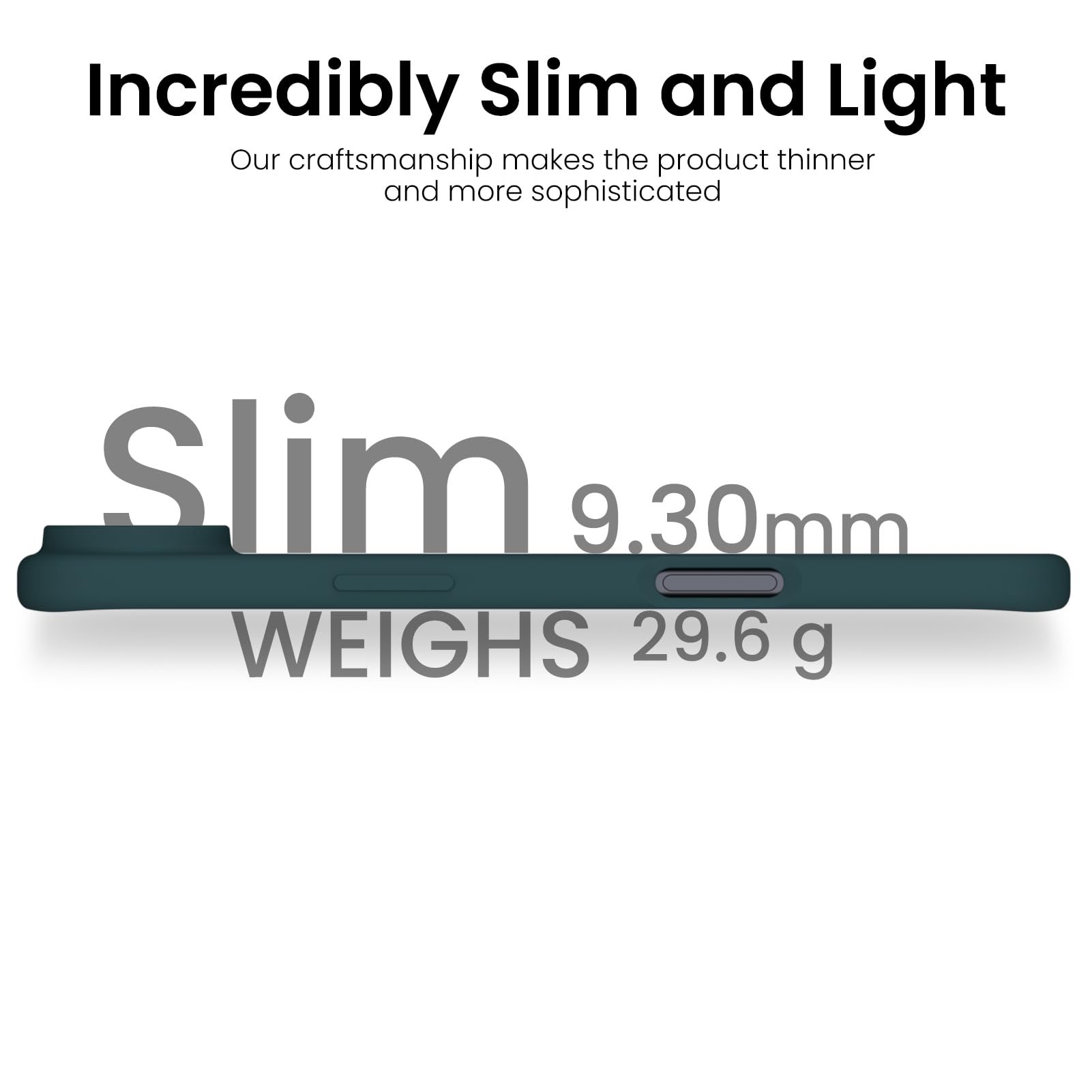 Incredibly Slim and Light

Our craftsmanship makes the product thinner and more sophisticated

Slim 9.30mm

WEIGHS 29.6 g