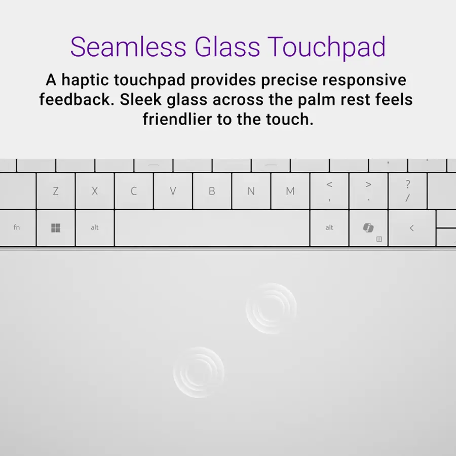 Seamless Glass Touchpad
A haptic touchpad provides precise responsive feedback. Sleek glass across the palm rest feels friendlier to the touch.