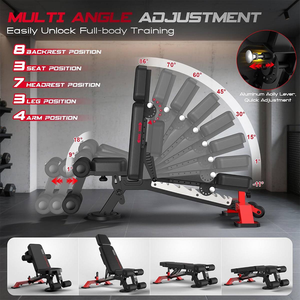 MULTI ANGLE ADJUSTMENT  
Easily Unlock Full-body Training  

BACKREST POSITION  
8  
86°  

SEAT POSITION  
3  
70°  

HEADREST POSITION  
7  
60°  

LEG POSITION  
3  
45°  

ARM POSITION  
4  
30°  

Aluminum Alloy Lever, Quick Adjustment  

18°  
9°  
1°  
-11°
