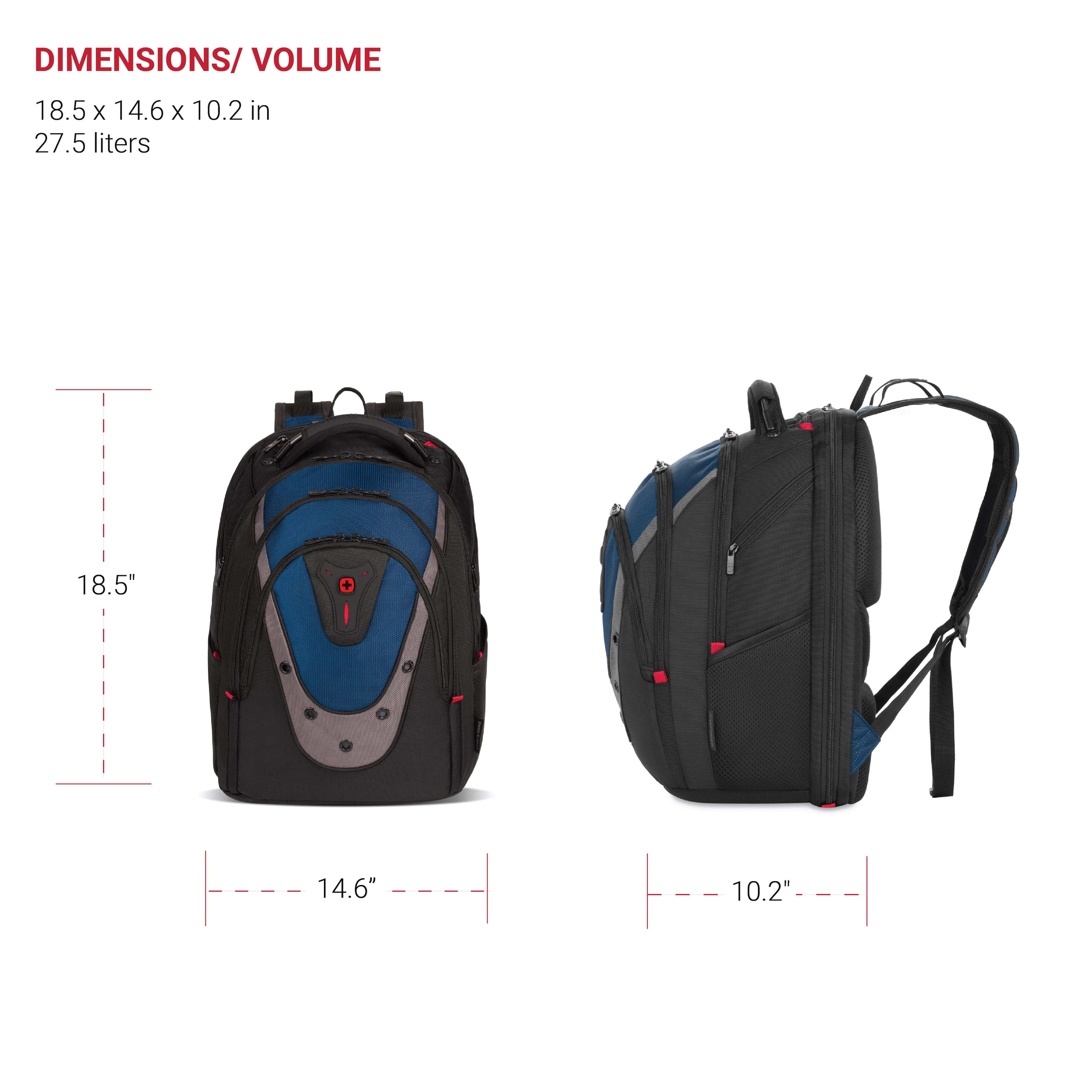 DIMENSIONS/ VOLUME 18.5 X 14.6 X 10.2 in 27.5 liters 18.5" + 14.6" 10.2"