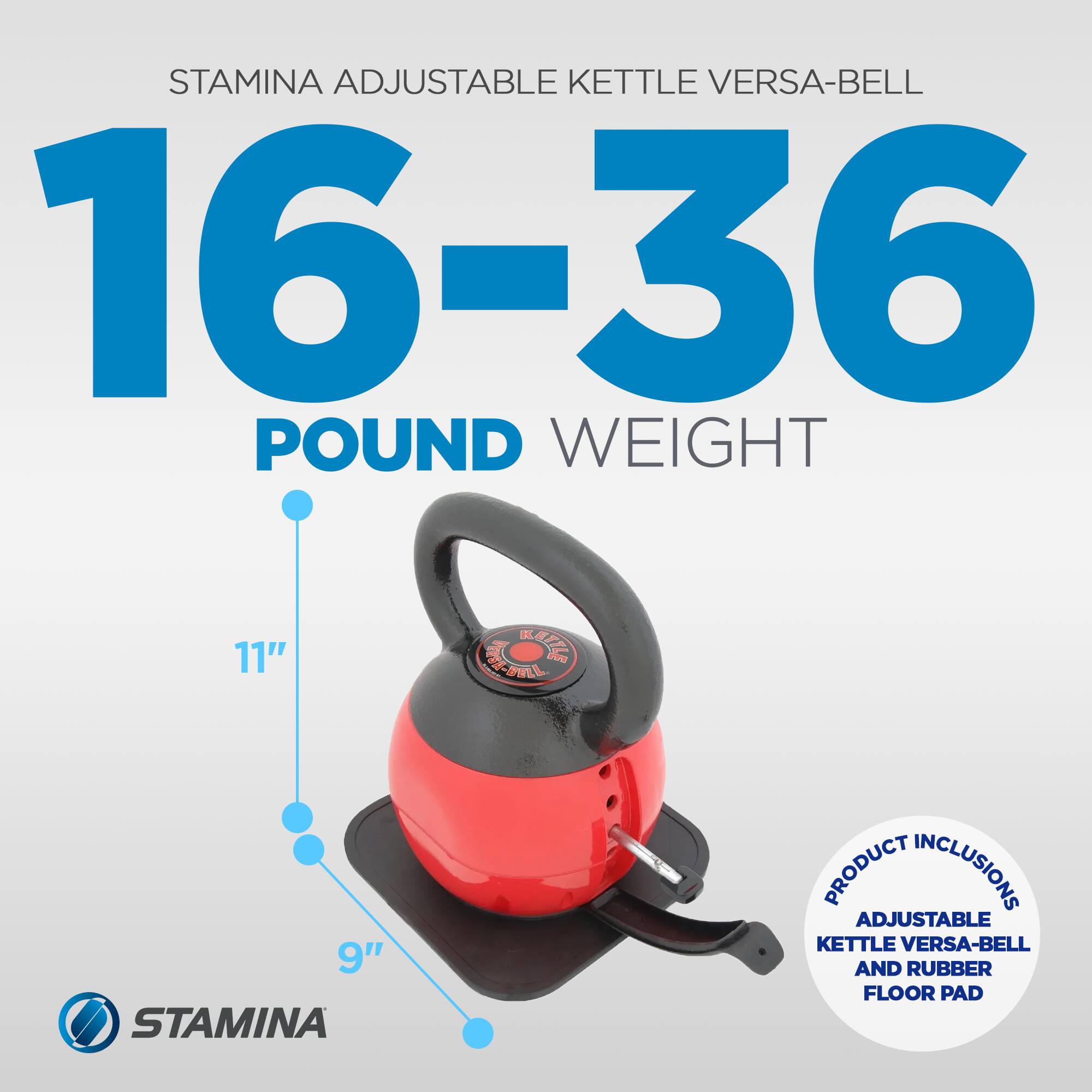 STAMINA Adjustable Kettle Versa-Bell 16-36 Pound Weight  
11" Height  
9" Diameter  
Product Inclusions: Adjustable Kettle Versa-Bell and Rubber Floor Pad
