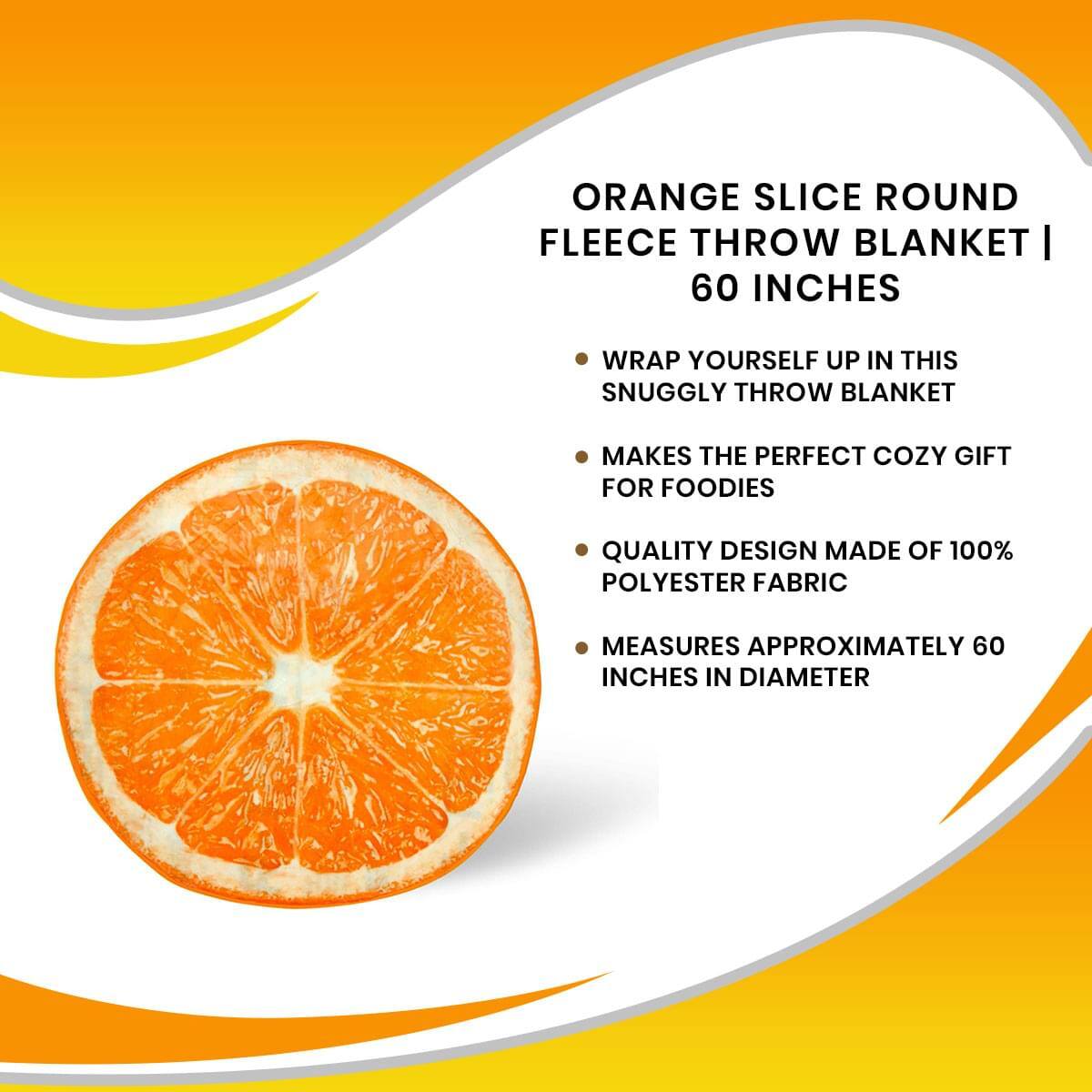 ORANGE SLICE ROUND FLEECE THROW BLANKET | 60 INCHES

- Wrap yourself up in this snuggly throw blanket
- Makes the perfect cozy gift for foodies
- Quality design made of 100% polyester fabric
- Measures approximately 60 inches in diameter