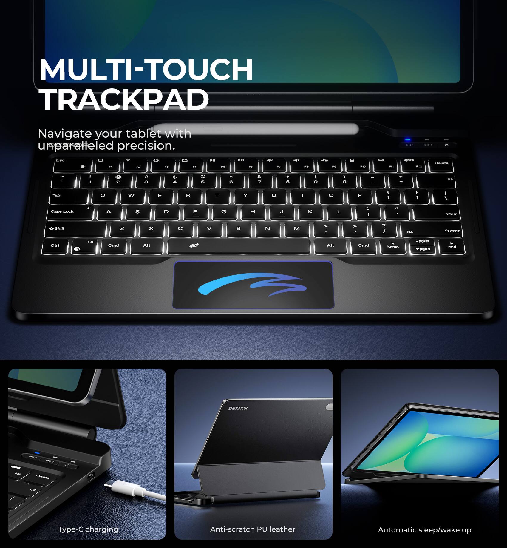 MULTI-TOUCH TRACKPAD  
Navigate your tablet with unparalleled precision.

Type-C charging  
Anti-scratch PU leather  
Automatic sleep/wake up
