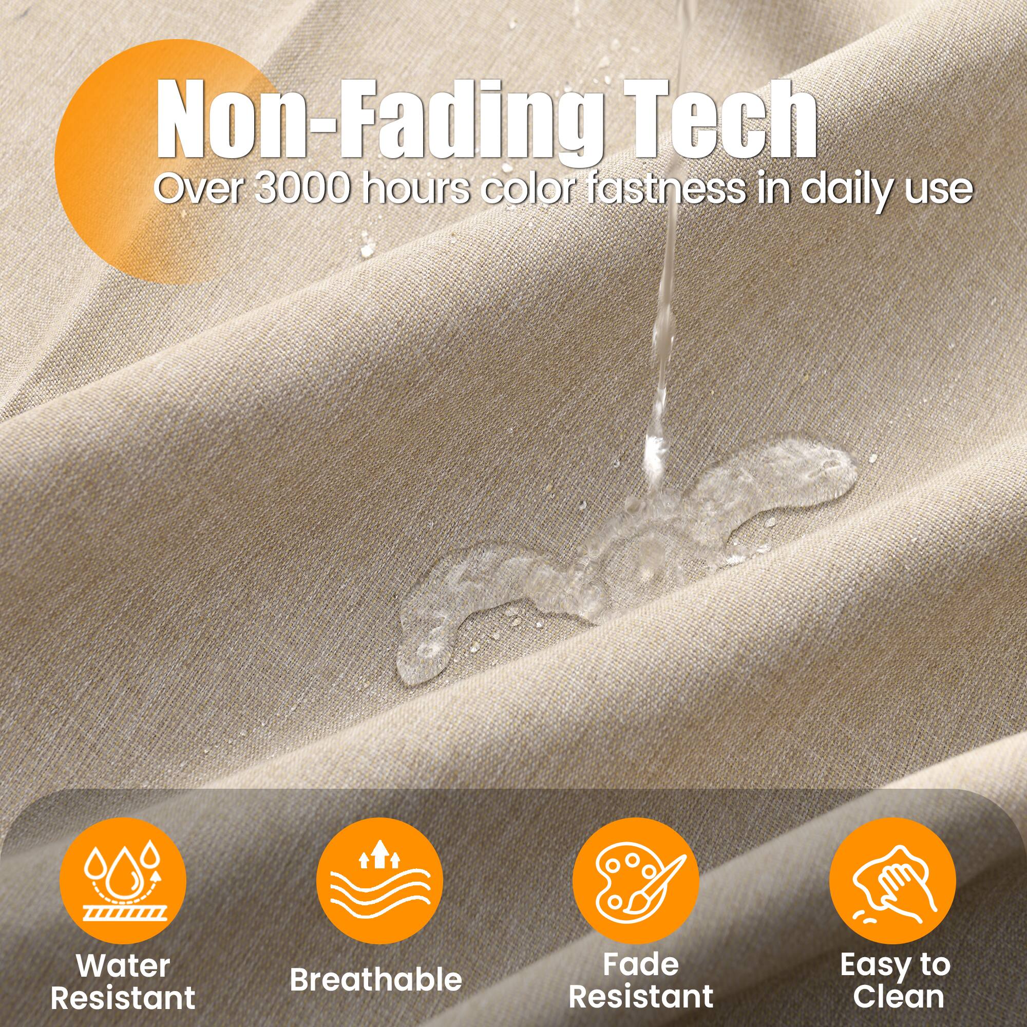 Non-Fading Tech  
Over 3000 hours color fastness in daily use  

Water Resistant  
Breathable  
Fade Resistant  
Easy to Clean