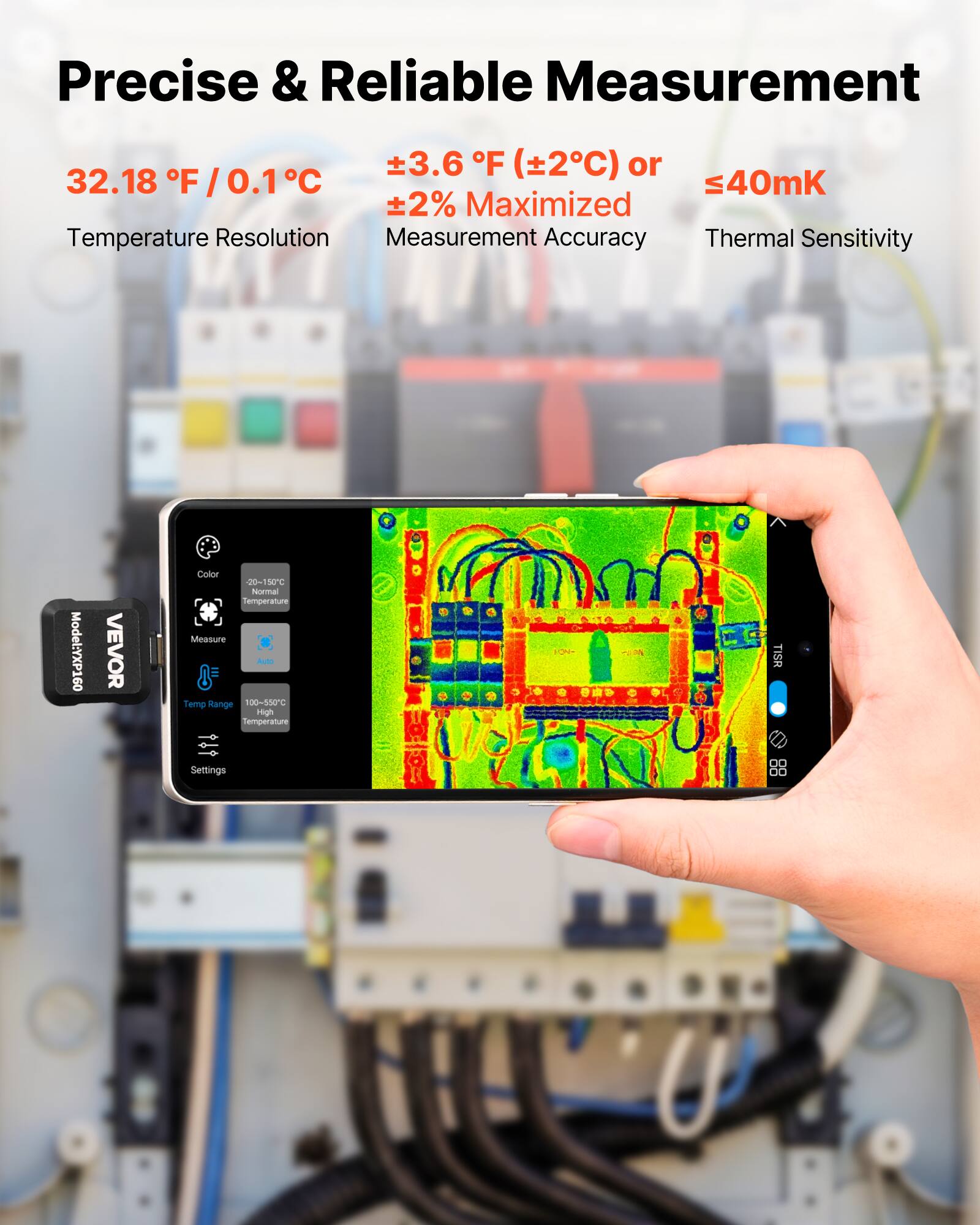 Precise & Reliable Measurement

32.18 °F / 0.1 °C  
±3.6 °F (±2°C) or  
±2% Maximised  
Temperature Resolution  
Measurement Accuracy  
Thermal Sensitivity

Model: YXP160  
VEVOR

Color  
20~150°C Normal Temperature  
Measure  
Temp Range 100-560°C High Temperature

Settings