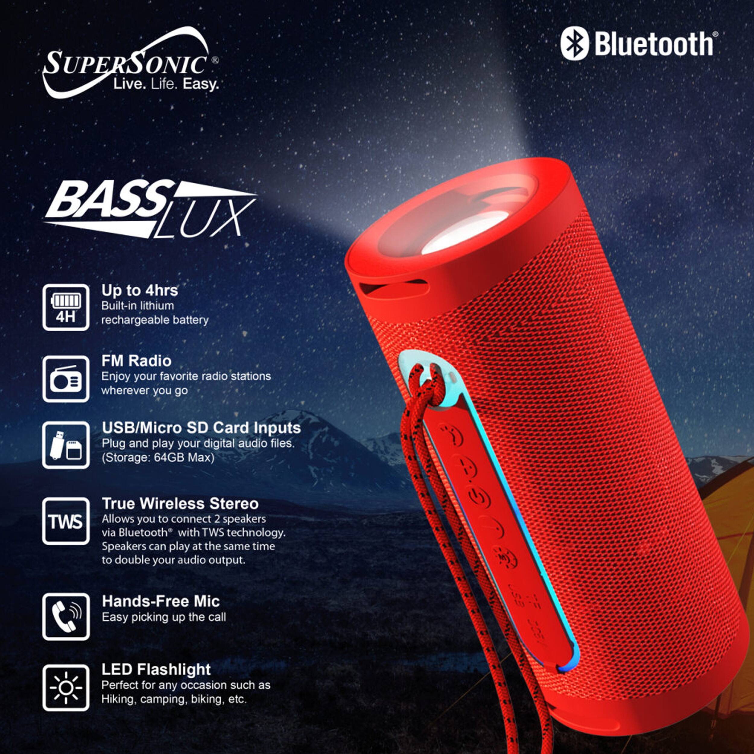 SUPERSONIC: Live. Life. Easy.  
Bluetooth BASS LUX  
Up to 4hrs Built-in lithium 4H rechargeable battery  
FM Radio Enjoy your favorite radio stations wherever you go  
USB/Micro SD Card Inputs Plug and play your digital audio files (Storage: 64GB Max)  
True Wireless Stereo TWS Allows you to connect 2 speakers via Bluetooth with TWS technology. Speakers can play at the same time to double your audio output.  
Hands-Free Mic Easy picking up the call  
LED Flashlight Perfect for any occasion such as Hiking, camping, biking, etc.