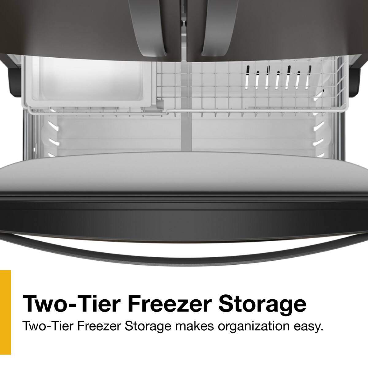 Two-Tier Freezer Storage  
Two-Tier Freezer Storage makes organization easy.