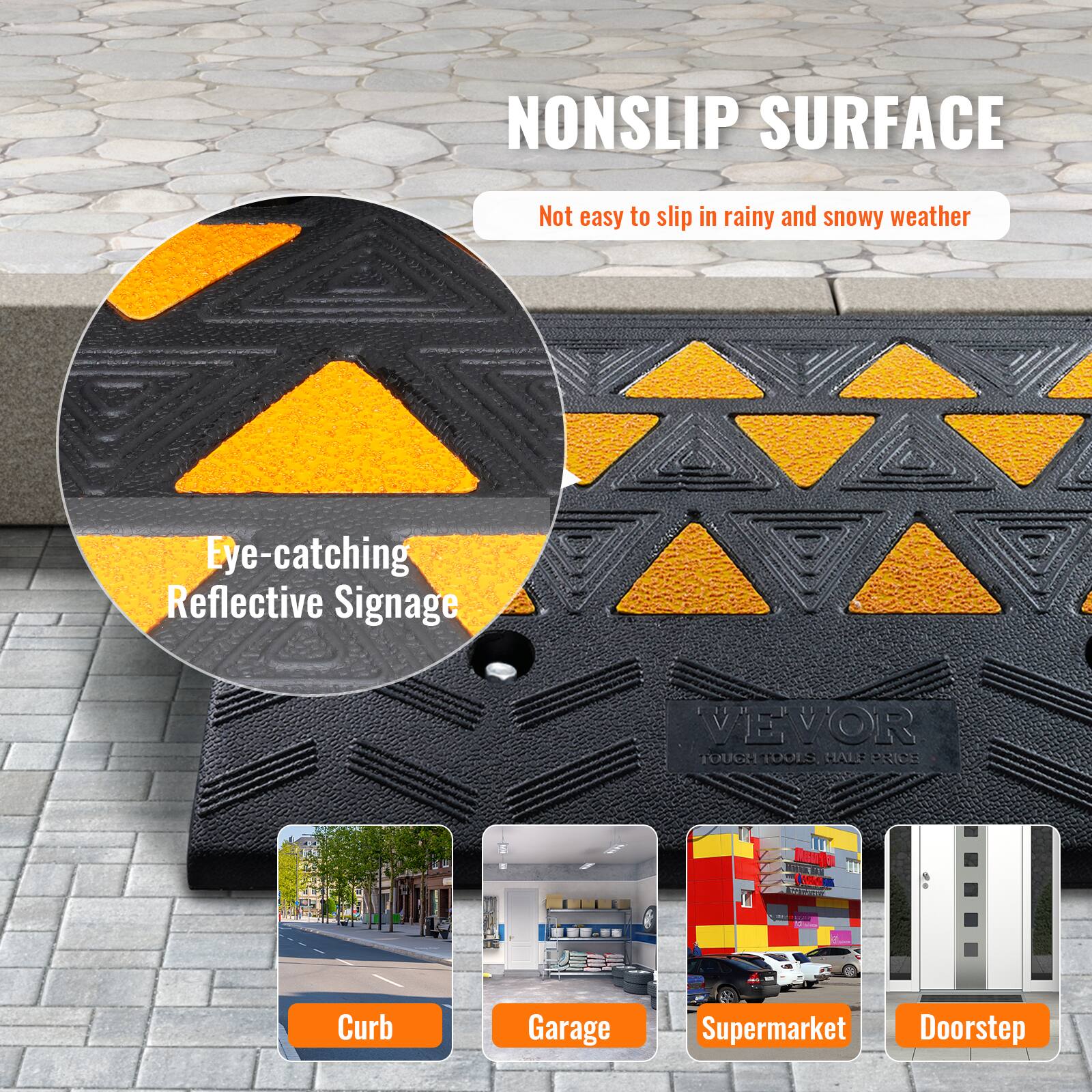 NONSLIP SURFACE  
Not easy to slip in rainy and snowy weather  
Eye-catching Reflective Signage  
VEVOR TOUGH TOOLS HALF PRICE  
Curb  
Garage  
Supermarket  
Doorstep