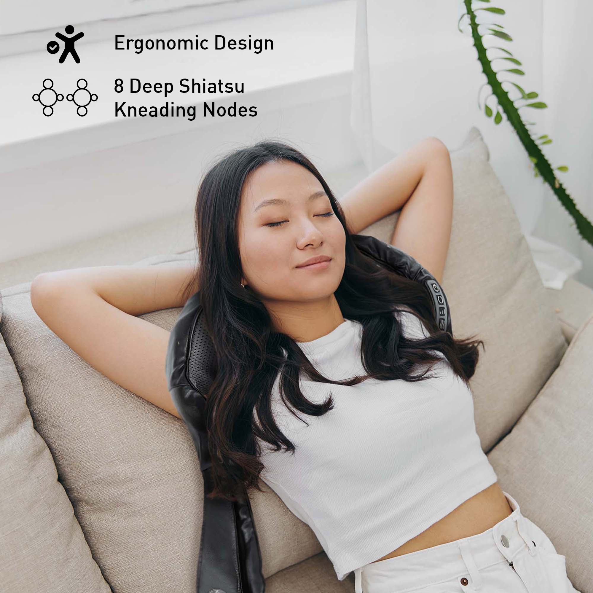 Ergonomic Design  
8 Deep Shiatsu Kneading Nodes