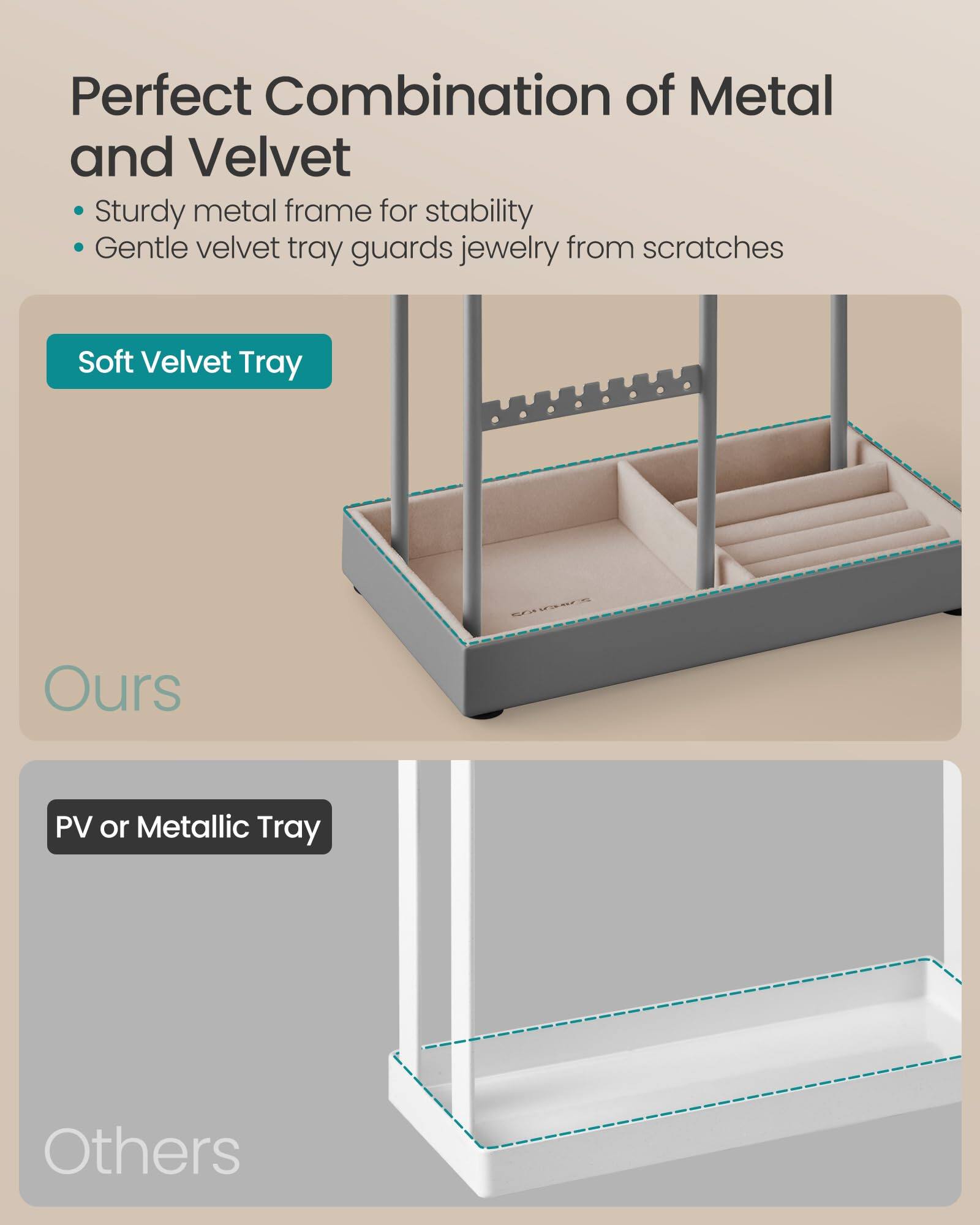 Perfect Combination of Metal and Velvet

- Sturdy metal frame for stability
- Gentle velvet tray guards jewelry from scratches

Soft Velvet Tray

Ours

PV or Metallic Tray

Others