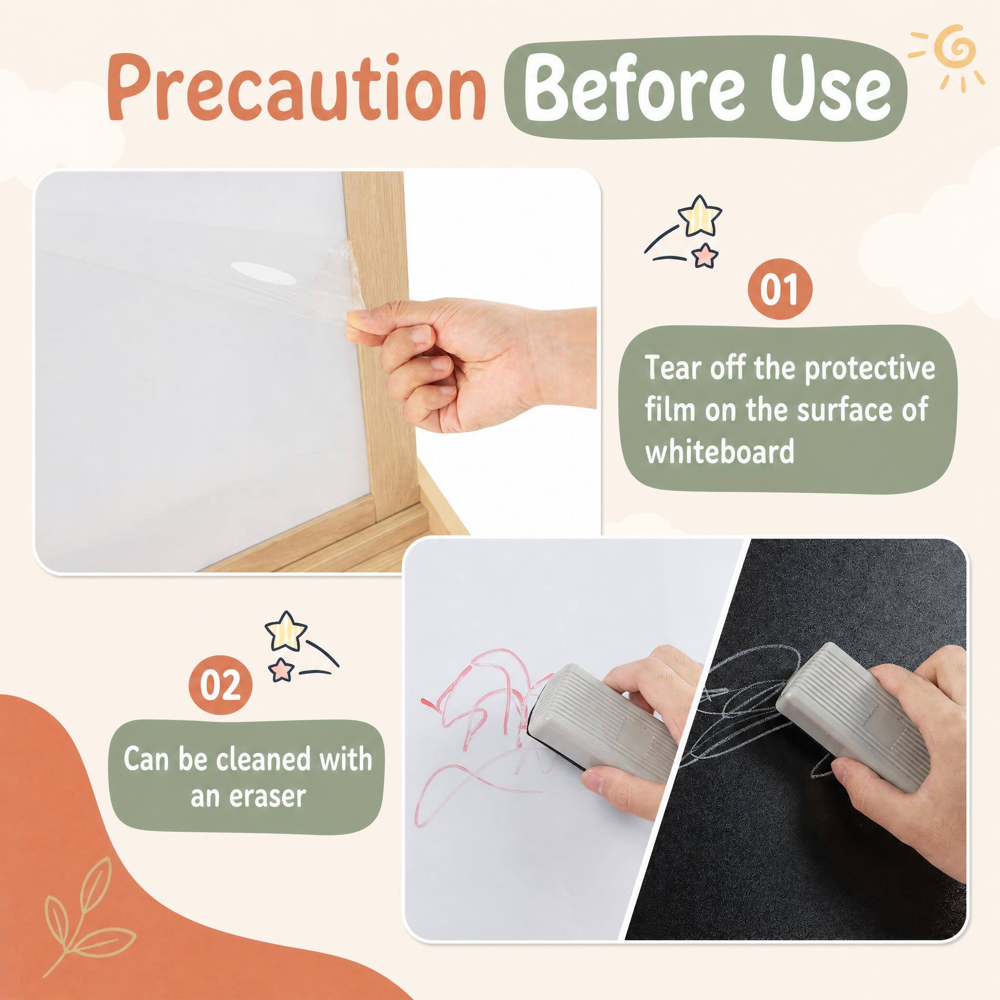 Precaution Before Use

01
Tear off the protective film on the surface of whiteboard

02
Can be cleaned with an eraser